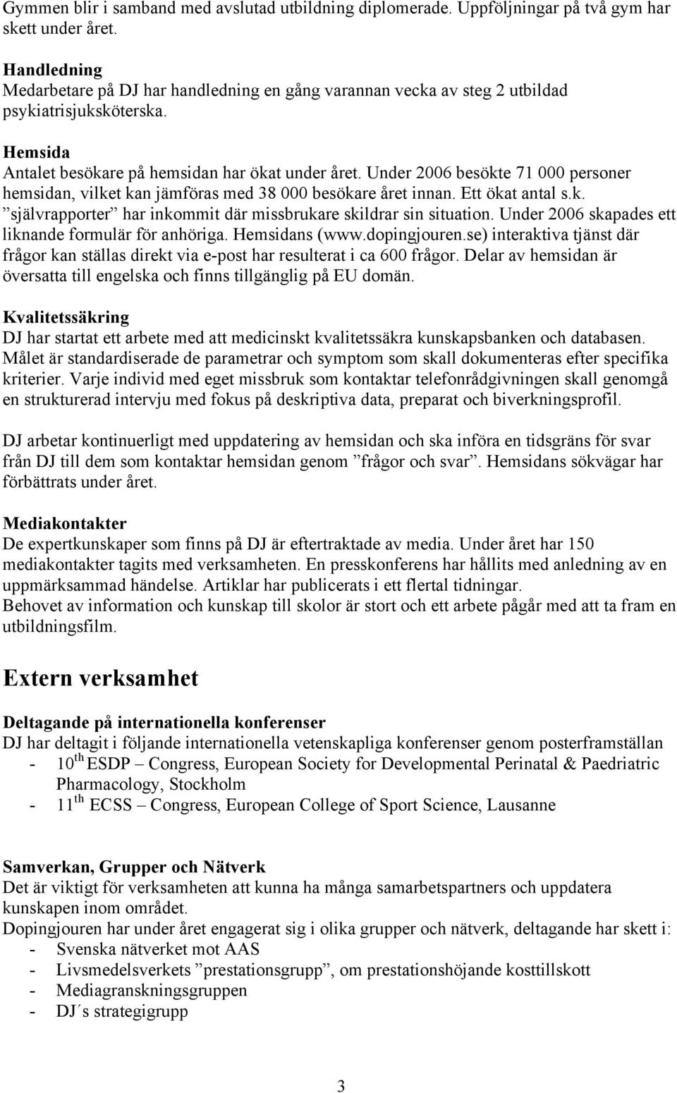 Under 2006 besökte 71 000 personer hemsidan, vilket kan jämföras med 38 000 besökare året innan. Ett ökat antal s.k. självrapporter har inkommit där missbrukare skildrar sin situation.