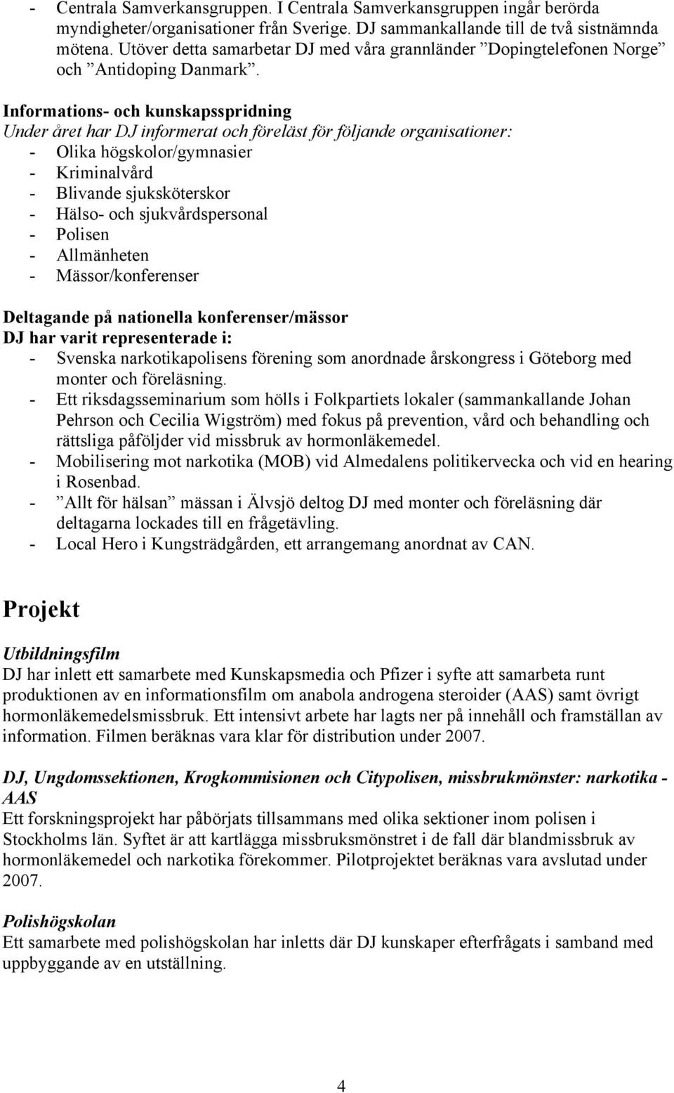 Informations- och kunskapsspridning Under året har DJ informerat och föreläst för följande organisationer: - Olika högskolor/gymnasier - Kriminalvård - Blivande sjuksköterskor - Hälso- och