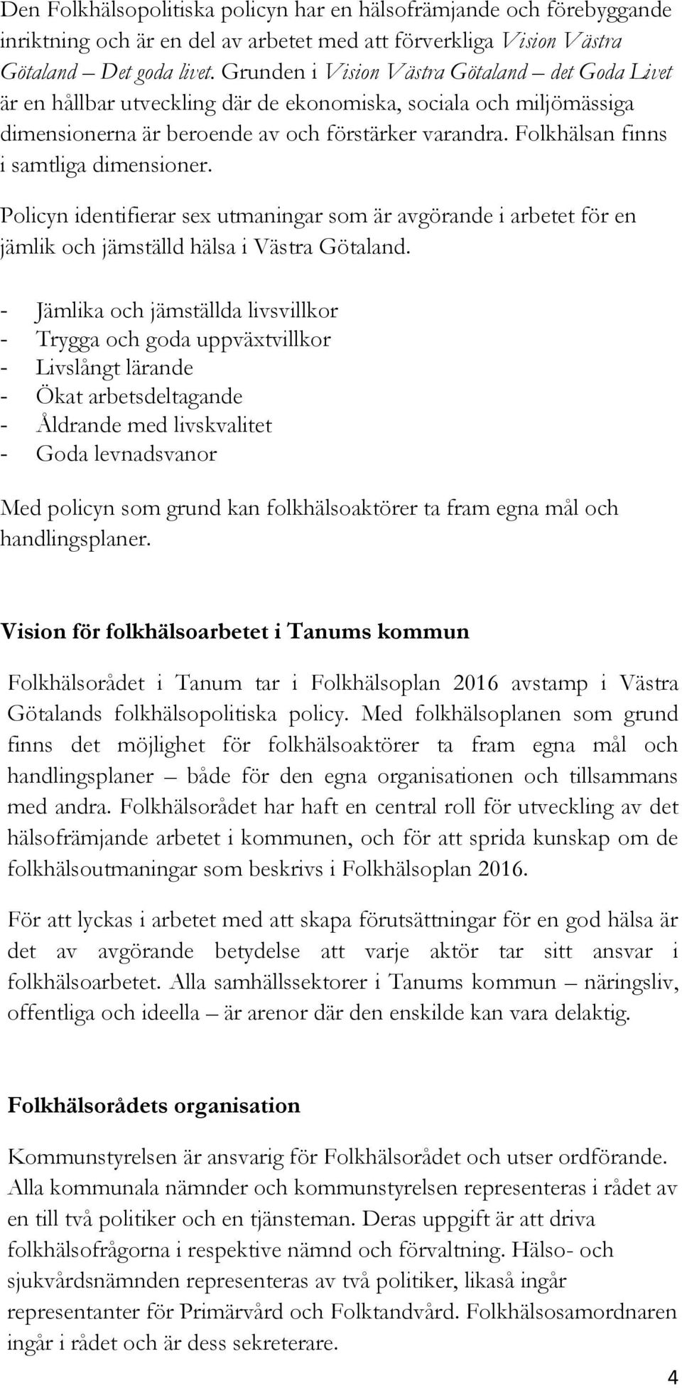 Folkhälsan finns i samtliga dimensioner. Policyn identifierar sex utmaningar som är avgörande i arbetet för en jämlik och jämställd hälsa i Västra Götaland.