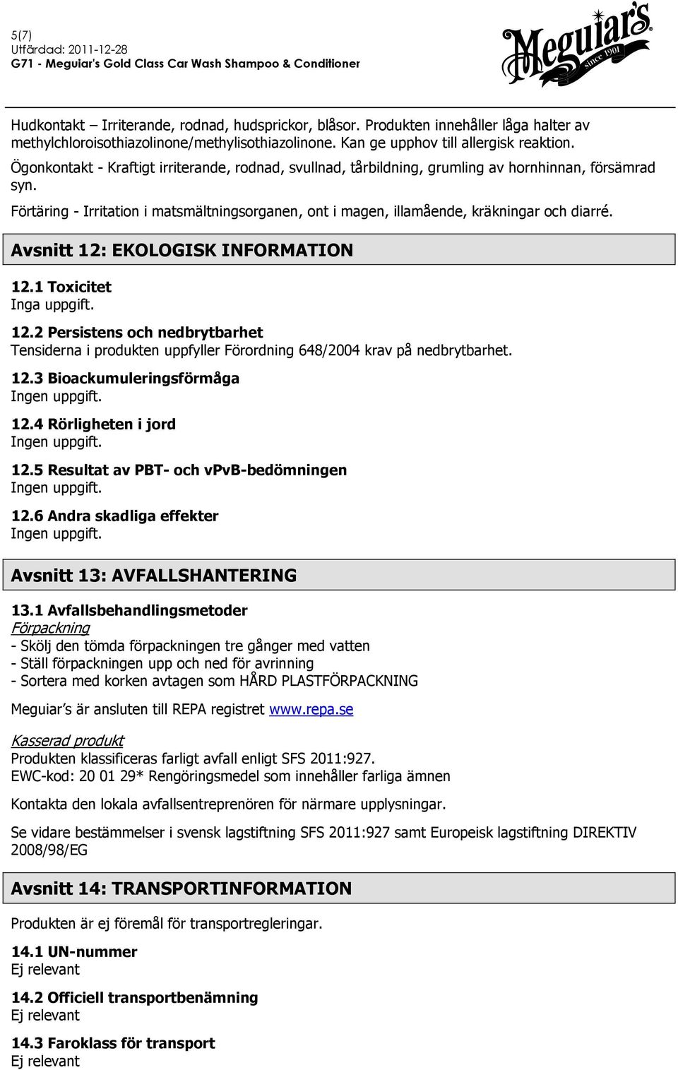 Avsnitt 12: EKOLOGISK INFORMATION 12.1 Toxicitet Inga uppgift. 12.2 Persistens och nedbrytbarhet Tensiderna i produkten uppfyller Förordning 648/2004 krav på nedbrytbarhet. 12.3 Bioackumuleringsförmåga 12.