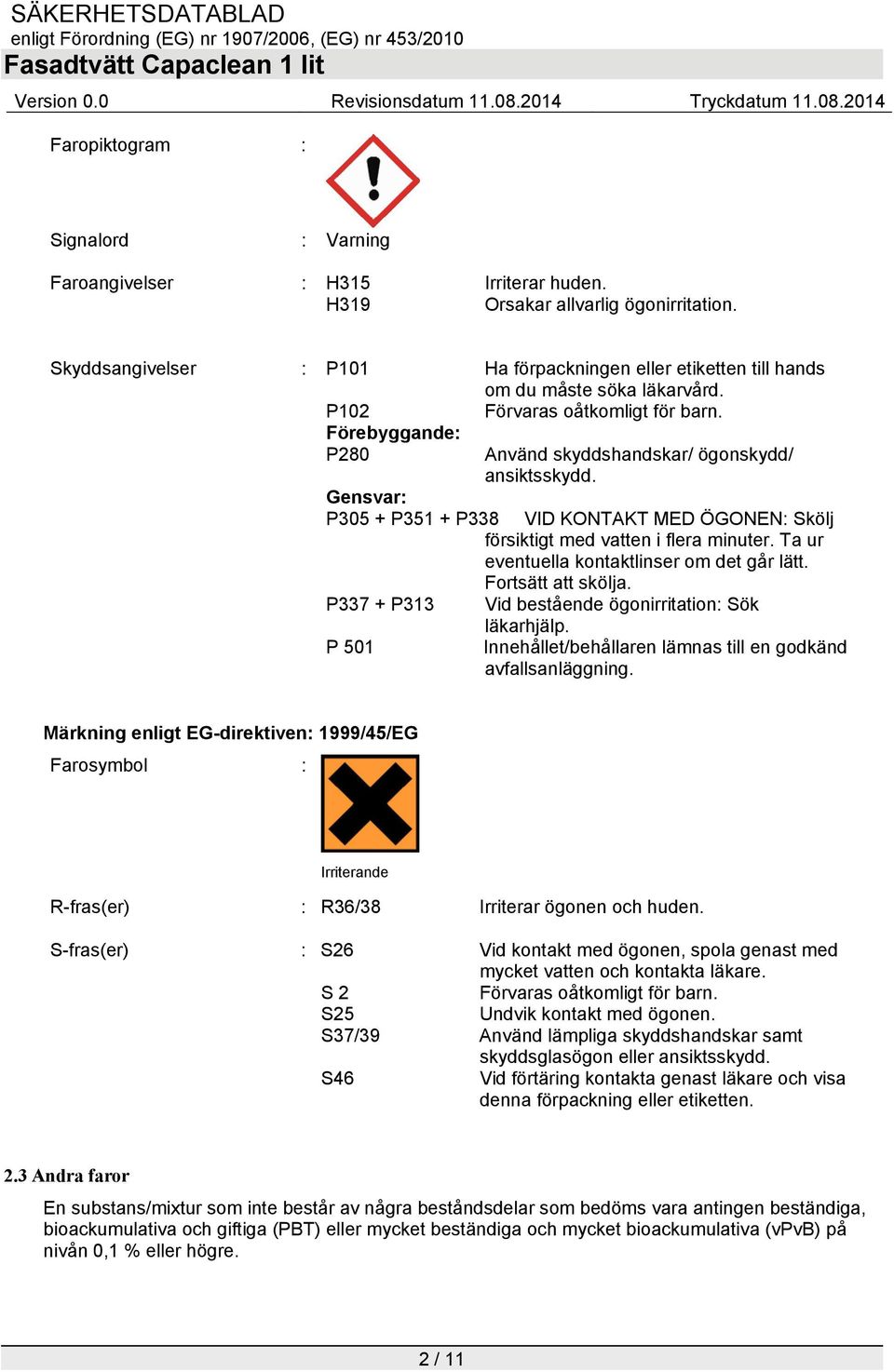 Gensvar: P305 + P351 + P338 VID KONTAKT MED ÖGONEN: Skölj försiktigt med vatten i flera minuter. Ta ur eventuella kontaktlinser om det går lätt. Fortsätt att skölja.