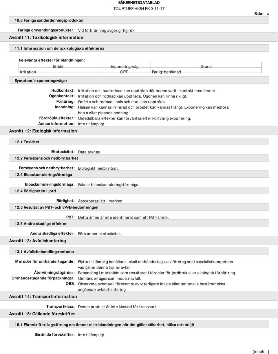 information: Avsnitt 12: Ekologisk information 12.1 Toxicitet Ekotoxicitet: Data saknas. 12.2 Persistens och nedbrytbarhet Irritation och hudrodnad kan uppträda där huden varit i kontakt med ämnet.