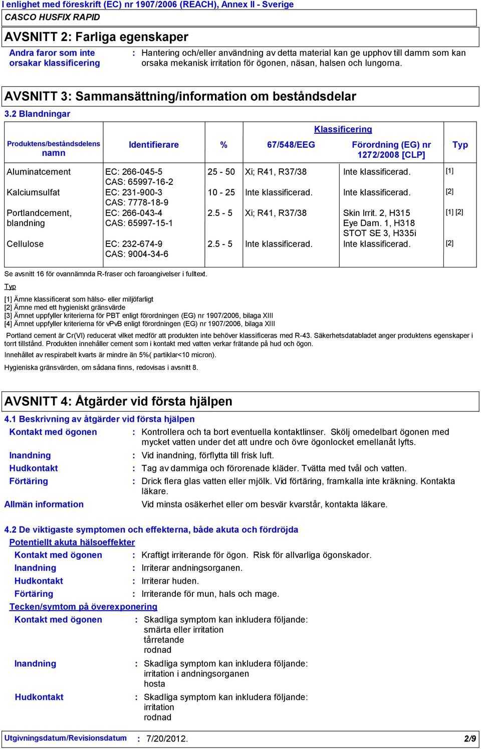 2 Blandningar Produktens/beståndsdelens namn Typ Identifierare Aluminatcement EC 2660455 CAS 65997162 Kalciumsulfat EC 2319003 CAS 7778189 Portlandcement, EC 2660434 blandning CAS 65997151 Cellulose