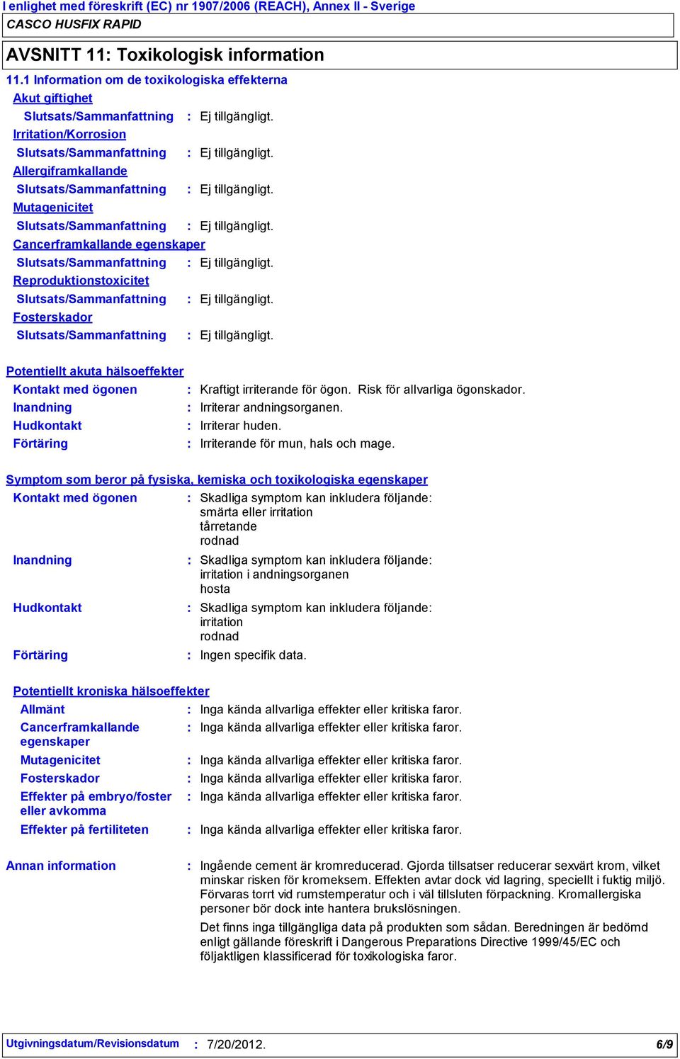 hälsoeffekter Kontakt med ögonen Kraftigt irriterande för ögon. Risk för allvarliga ögonskador. Irriterar andningsorganen. Irriterar huden. Irriterande för mun, hals och mage.