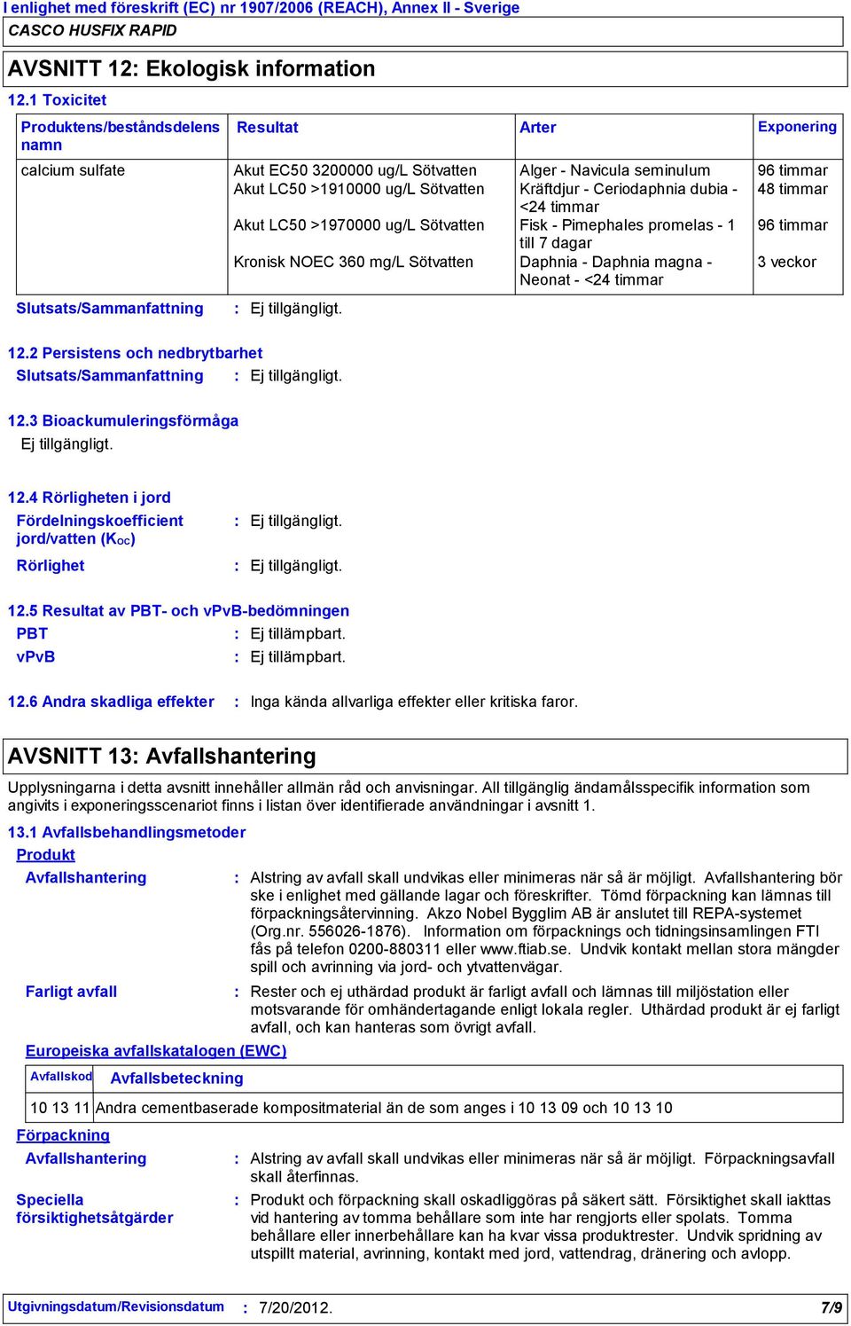 48 timmar <24 timmar Akut LC50 >1970000 ug/l Sötvatten Fisk Pimephales promelas 1 96 timmar till 7 dagar Kronisk NOEC 360 mg/l Sötvatten Daphnia Daphnia magna Neonat <24 timmar 3 veckor Arter