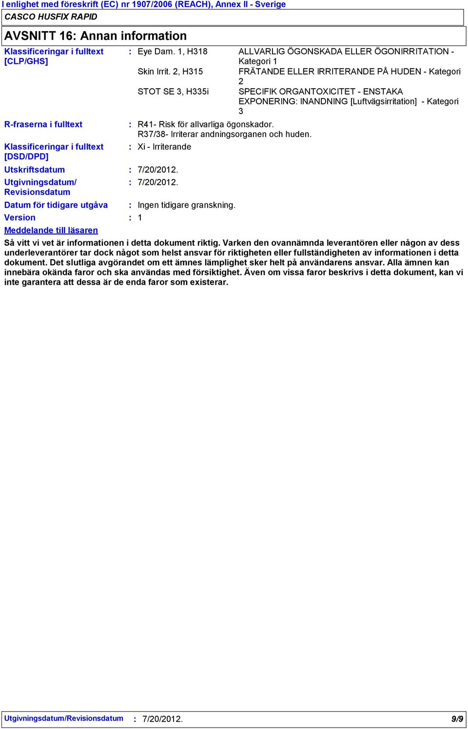 2, H315 FRÄTANDE ELLER IRRITERANDE PÅ HUDEN Kategori 2 STOT SE 3, H335i SPECIFIK ORGANTOXICITET ENSTAKA EXPONERING INANDNING [Luftvägsirritation] Kategori 3 R41 Risk för allvarliga ögonskador.