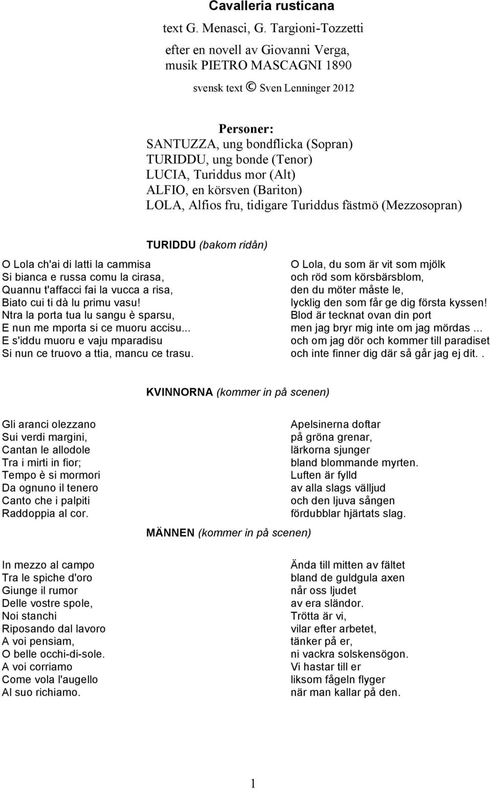(Bariton) LOLA, Alfios fru, tidigare Turiddus fästmö (Mezzosopran) (bakom ridån) O Lola ch'ai di latti la cammisa O Lola, du som är vit som mjölk Si bianca e russa comu la cirasa, och röd som