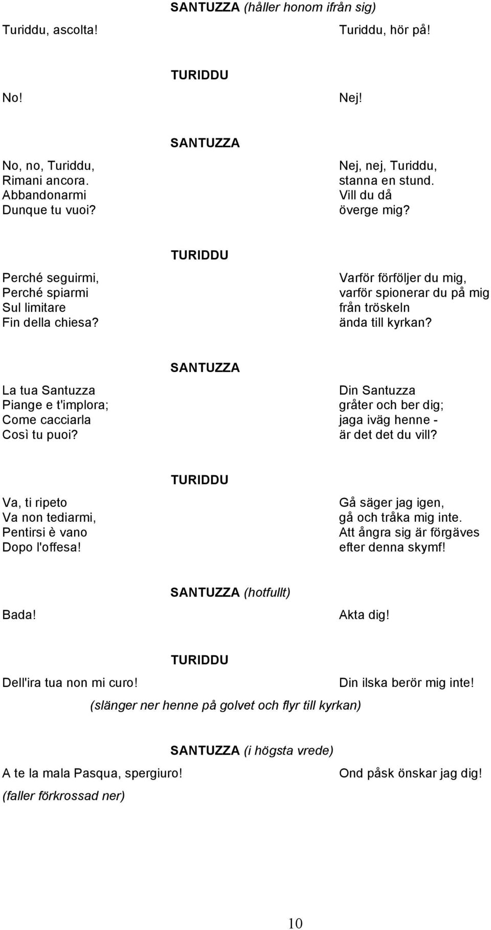 La tua Santuzza Din Santuzza Piange e t'implora; gråter och ber dig; Come cacciarla jaga iväg henne - Così tu puoi? är det det du vill? Va, ti ripeto Va non tediarmi, Pentirsi è vano Dopo l'offesa!