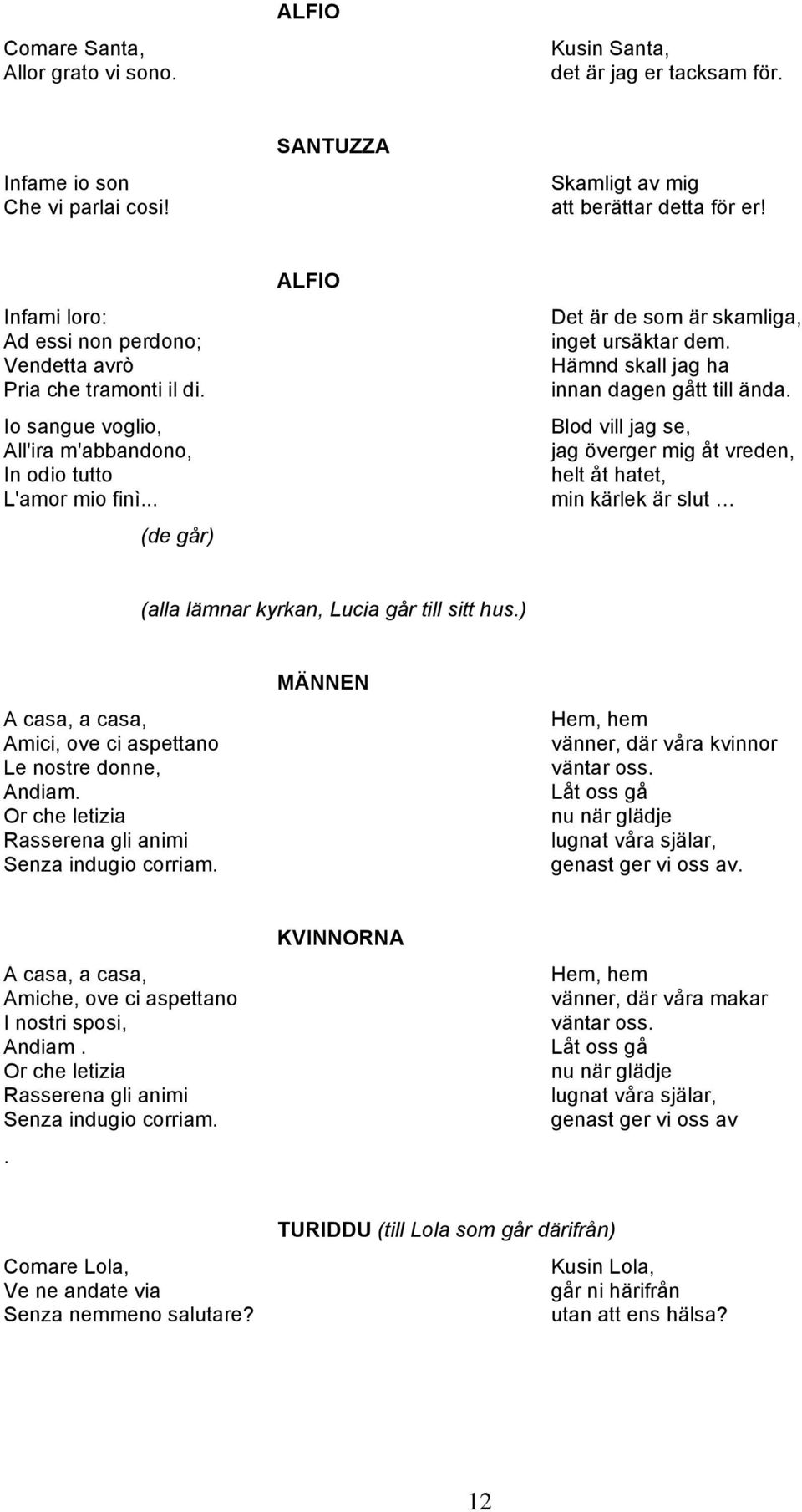 Hämnd skall jag ha innan dagen gått till ända. Blod vill jag se, jag överger mig åt vreden, helt åt hatet, min kärlek är slut (alla lämnar kyrkan, Lucia går till sitt hus.