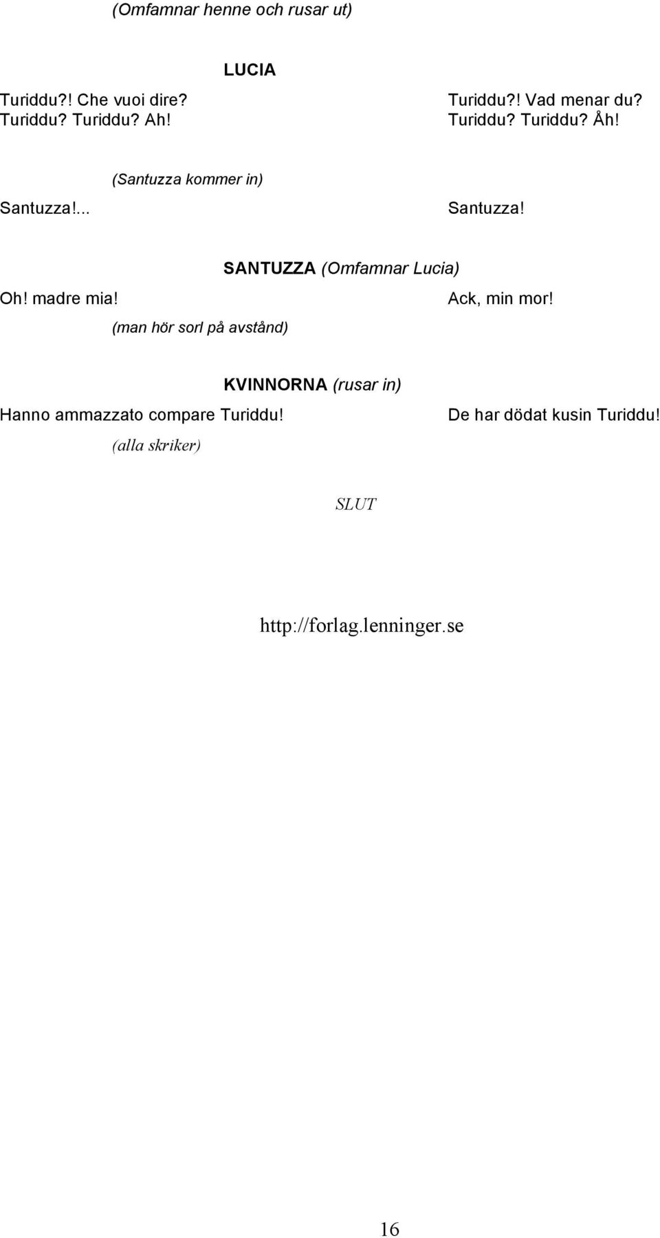 madre mia! Ack, min mor! (man hör sorl på avstånd) Hanno ammazzato compare Turiddu!