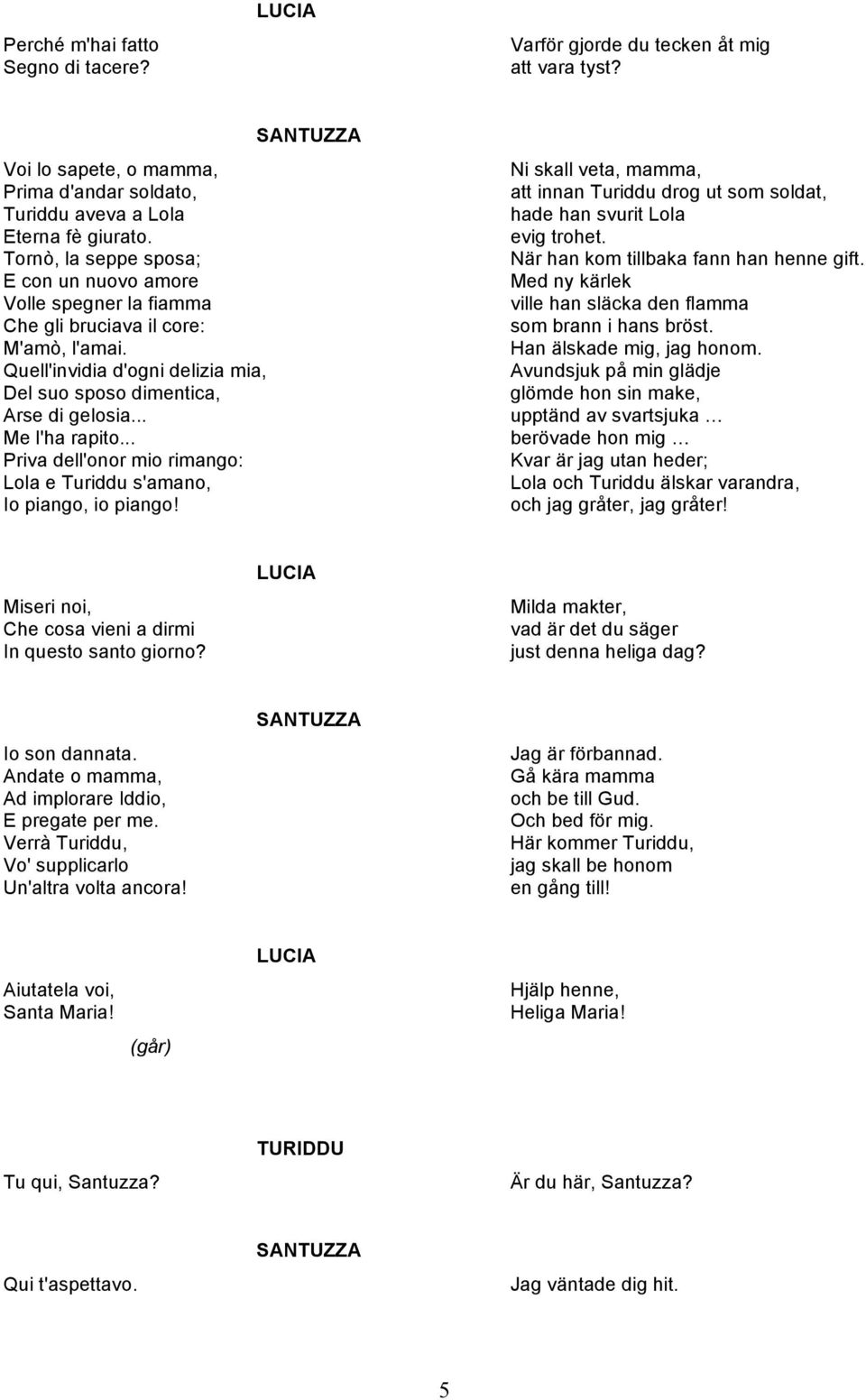 .. Priva dell'onor mio rimango: Lola e Turiddu s'amano, Io piango, io piango! Ni skall veta, mamma, att innan Turiddu drog ut som soldat, hade han svurit Lola evig trohet.