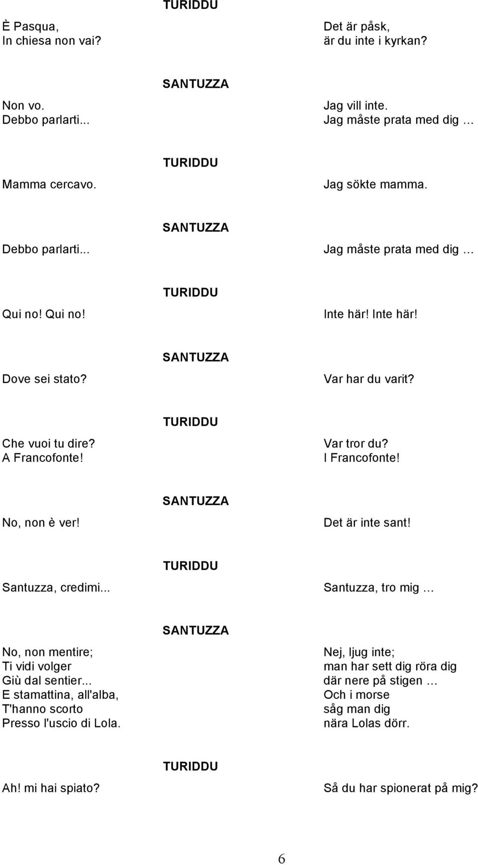 I Francofonte! No, non è ver! Det är inte sant! Santuzza, credimi... Santuzza, tro mig No, non mentire; Ti vidi volger Giù dal sentier.