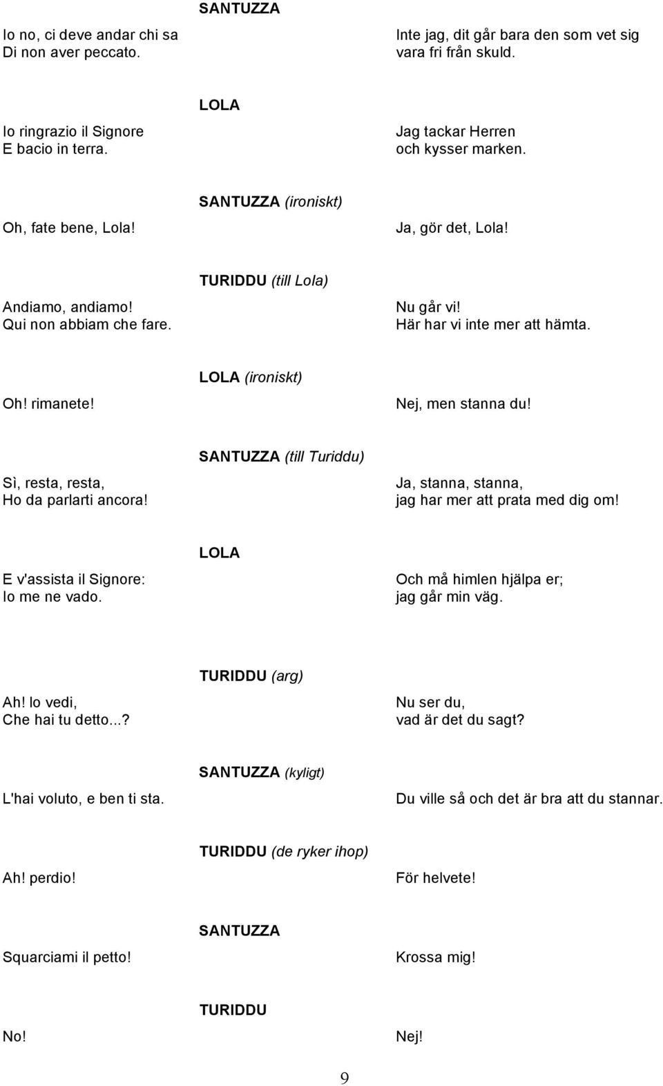 Sì, resta, resta, Ho da parlarti ancora! (till Turiddu) Ja, stanna, stanna, jag har mer att prata med dig om! E v'assista il Signore: Io me ne vado. LOLA Och må himlen hjälpa er; jag går min väg. Ah!