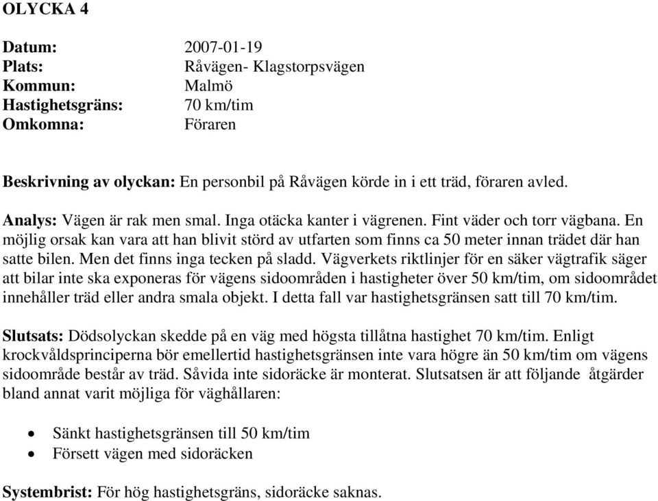 En möjlig orsak kan vara att han blivit störd av utfarten som finns ca 50 meter innan trädet där han satte bilen. Men det finns inga tecken på sladd.