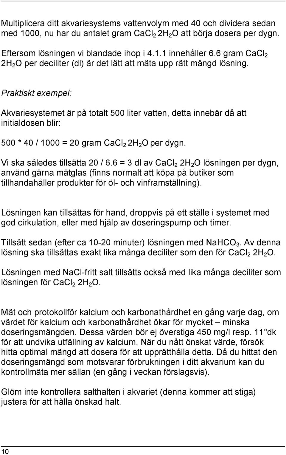 Praktiskt exempel: Akvariesystemet är på totalt 500 liter vatten, detta innebär då att initialdosen blir: 500 * 40 / 1000 = 20 gram CaCl 2 2H 2 O per dygn. Vi ska således tillsätta 20 / 6.