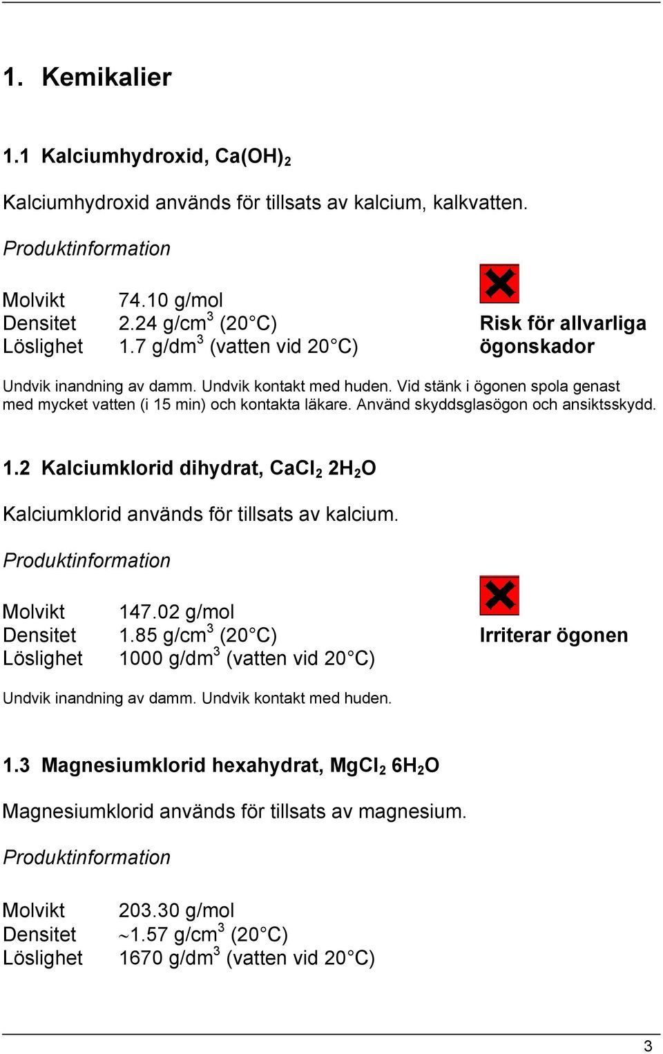 Använd skyddsglasögon och ansiktsskydd. 1.2 Kalciumklorid dihydrat, CaCl 2 2H 2 O Kalciumklorid används för tillsats av kalcium. Molvikt 147.02 g/mol Densitet 1.