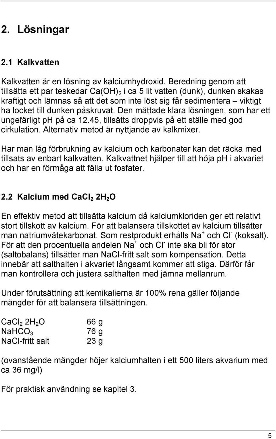 påskruvat. Den mättade klara lösningen, som har ett ungefärligt ph på ca 12.45, tillsätts droppvis på ett ställe med god cirkulation. Alternativ metod är nyttjande av kalkmixer.