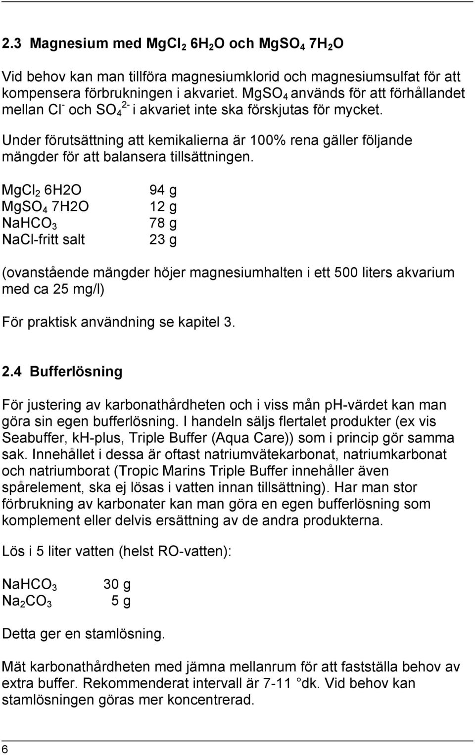 Under förutsättning att kemikalierna är 100% rena gäller följande mängder för att balansera tillsättningen.