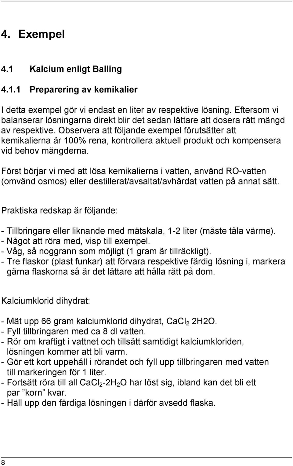 Observera att följande exempel förutsätter att kemikalierna är 100% rena, kontrollera aktuell produkt och kompensera vid behov mängderna.