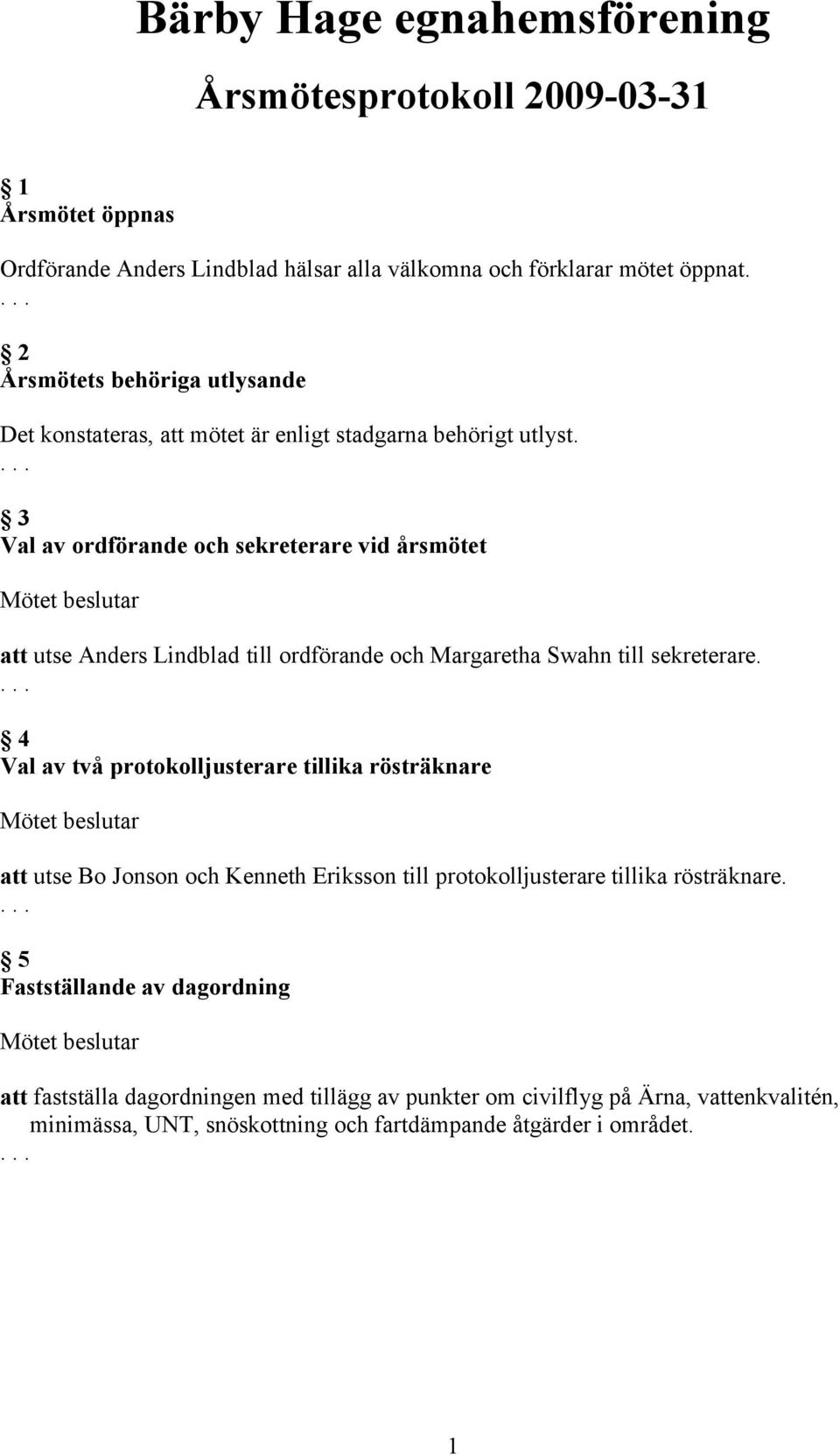 3 Val av ordförande och sekreterare vid årsmötet att utse Anders Lindblad till ordförande och Margaretha Swahn till sekreterare.