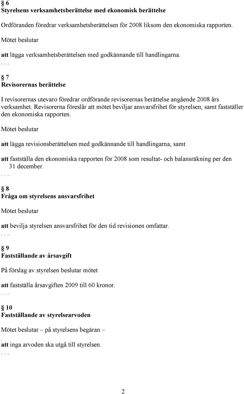 Revisorerna föreslår att mötet beviljar ansvarsfrihet för styrelsen, samt fastställer den ekonomiska rapporten.