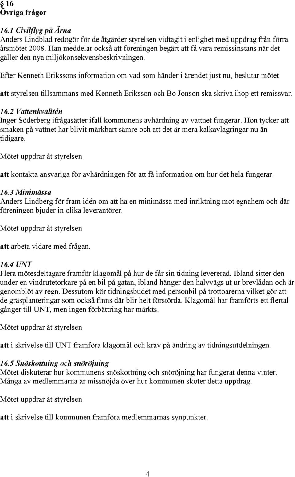 Efter Kenneth Erikssons information om vad som händer i ärendet just nu, beslutar mötet att styrelsen tillsammans med Kenneth Eriksson och Bo Jonson ska skriva ihop ett remissvar. 16.