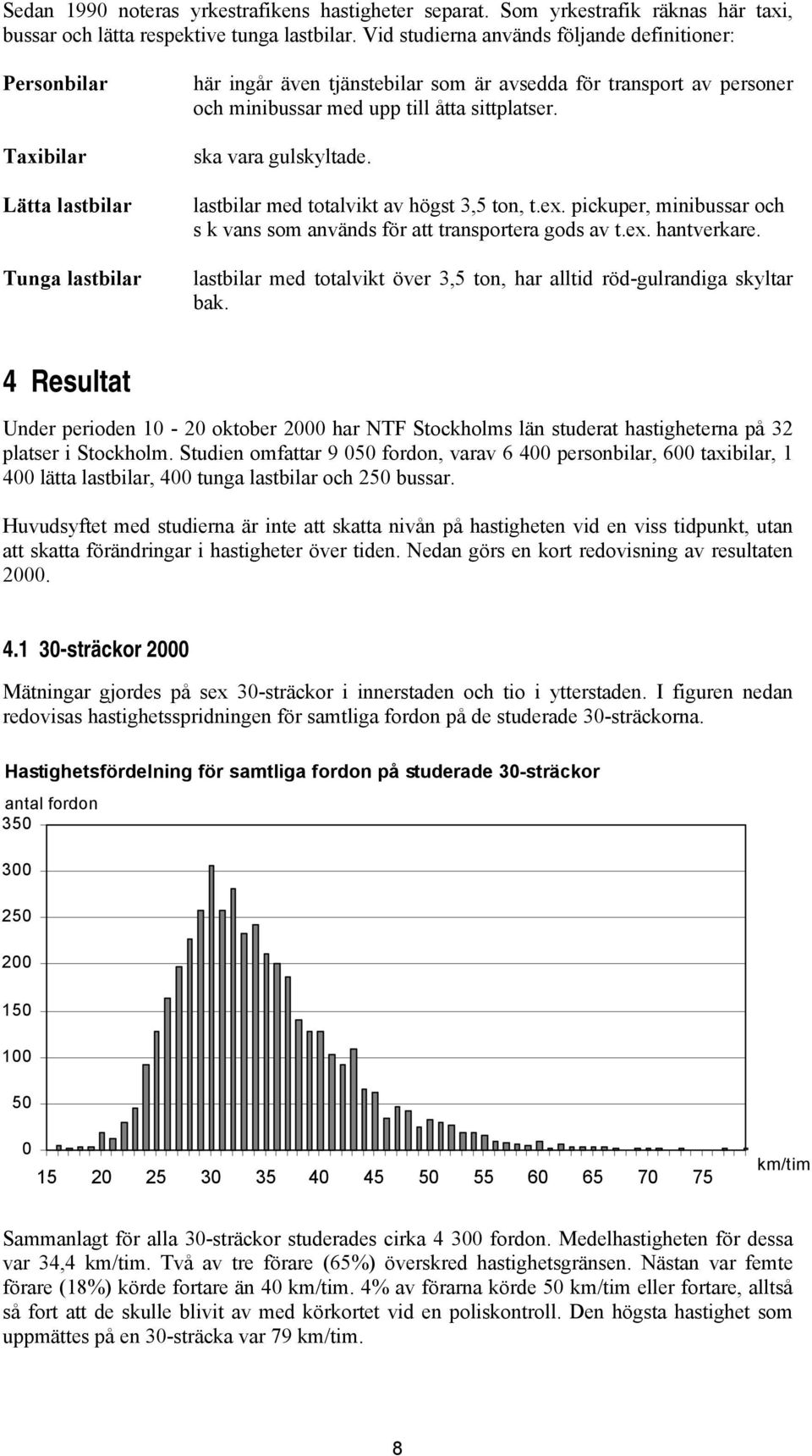 åtta sittplatser. ska vara gulskyltade. lastbilar med totalvikt av högst 3,5 ton, t.ex. pickuper, minibussar och s k vans som används för att transportera gods av t.ex. hantverkare.