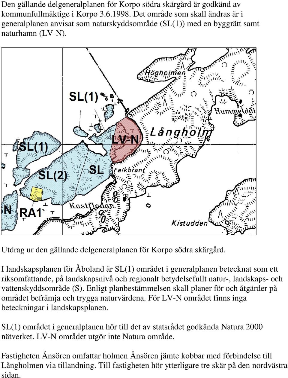 I landskapsplanen för Åboland är SL(1) området i generalplanen betecknat som ett riksomfattande, på landskapsnivå och regionalt betydelsefullt natur-, landskaps- och vattenskyddsområde (S).