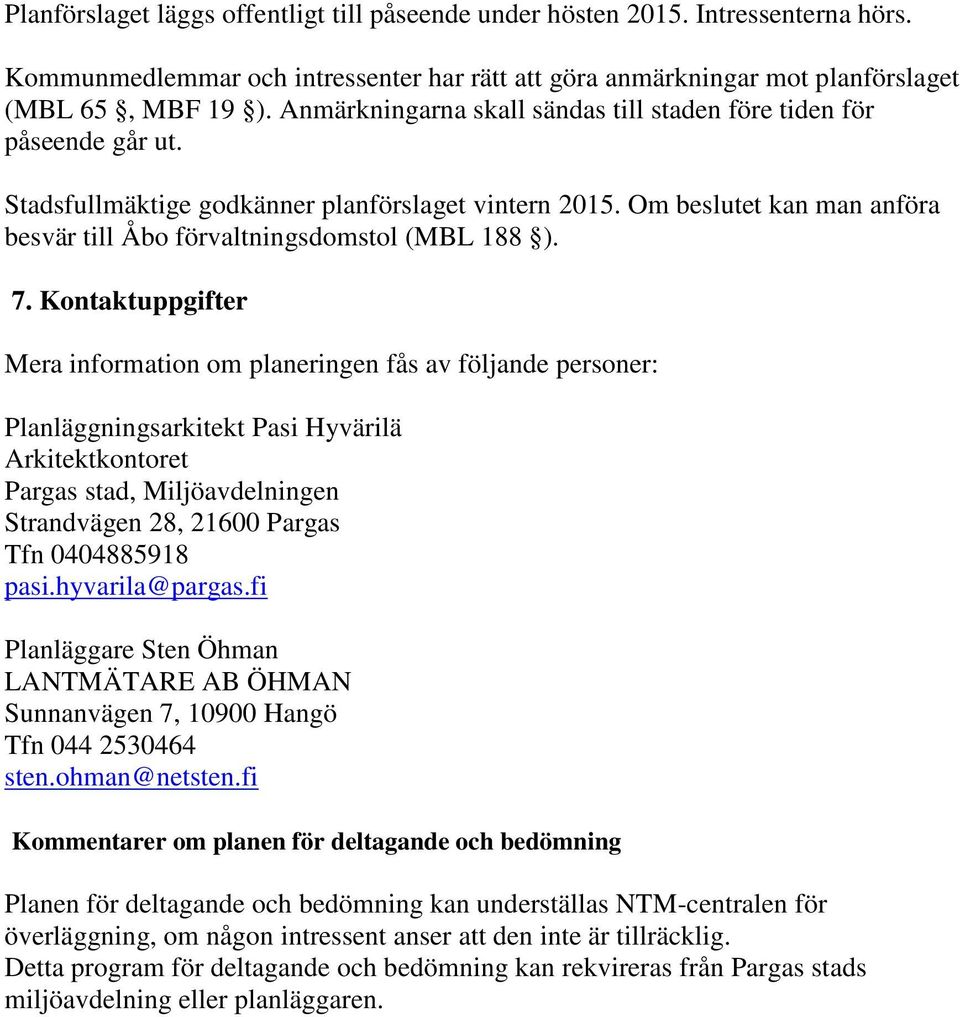 Om beslutet kan man anföra besvär till Åbo förvaltningsdomstol (MBL 188 ). 7.