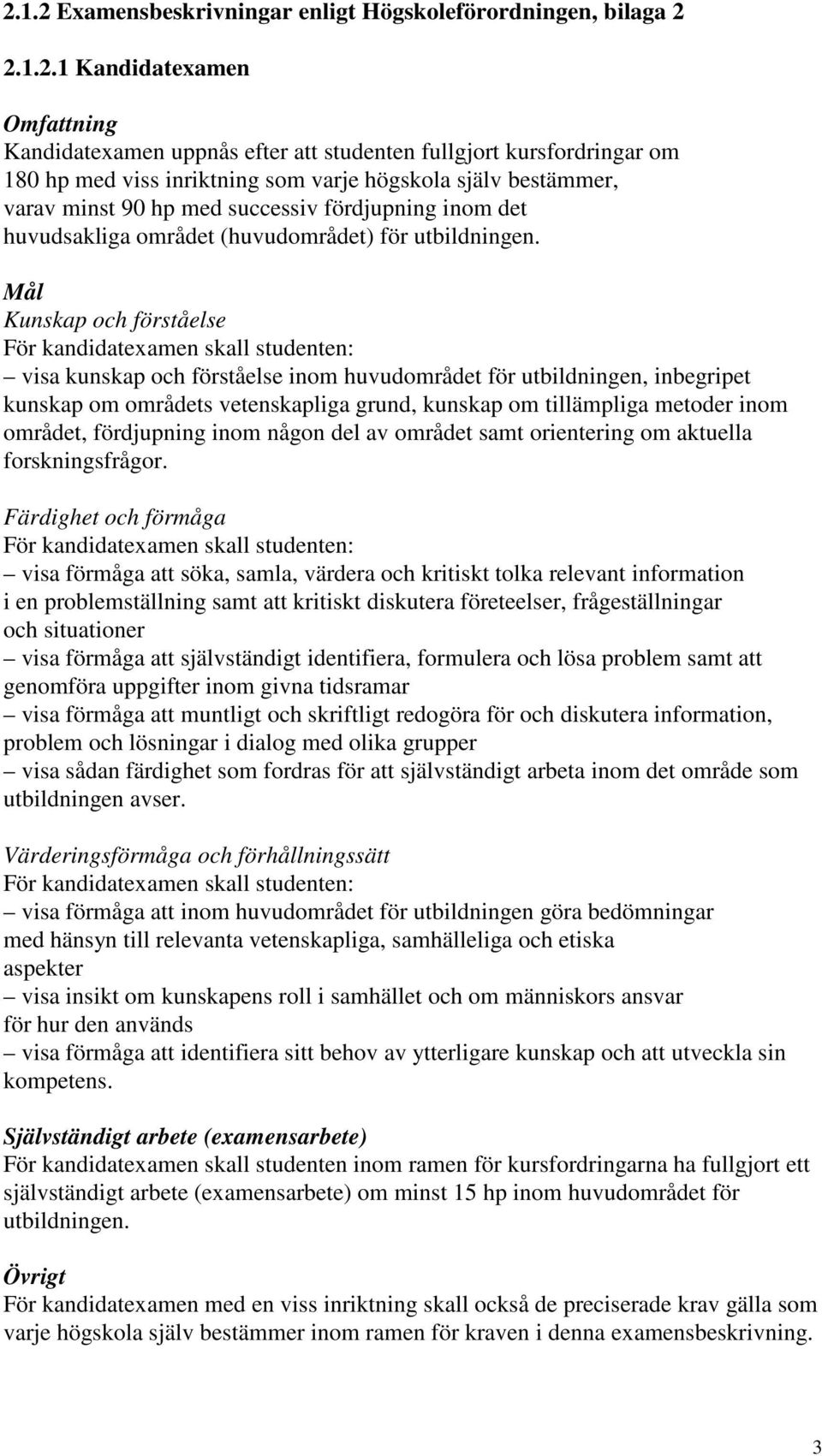 Mål Kunskap och förståelse För kandidatexamen skall studenten: visa kunskap och förståelse inom huvudområdet för utbildningen, inbegripet kunskap om områdets vetenskapliga grund, kunskap om