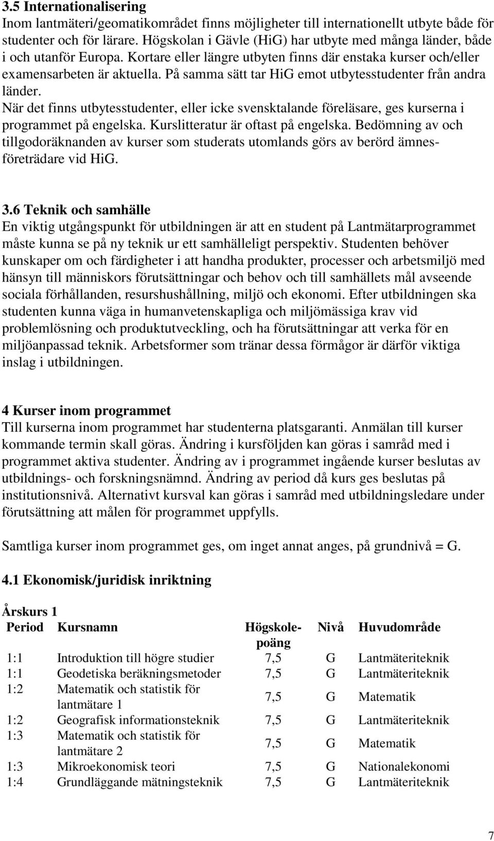 På samma sätt tar HiG emot utbytesstudenter från andra länder. När det finns utbytesstudenter, eller icke svensktalande föreläsare, ges kurserna i programmet på engelska.