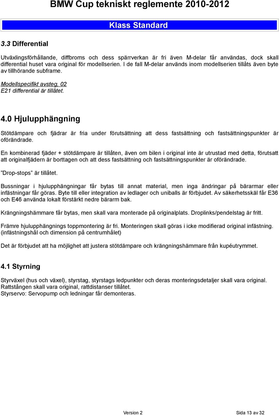 0 Hjulupphängning Stötdämpare och fjädrar är fria under förutsättning att dess fastsättning och fastsättningspunkter är oförändrade.