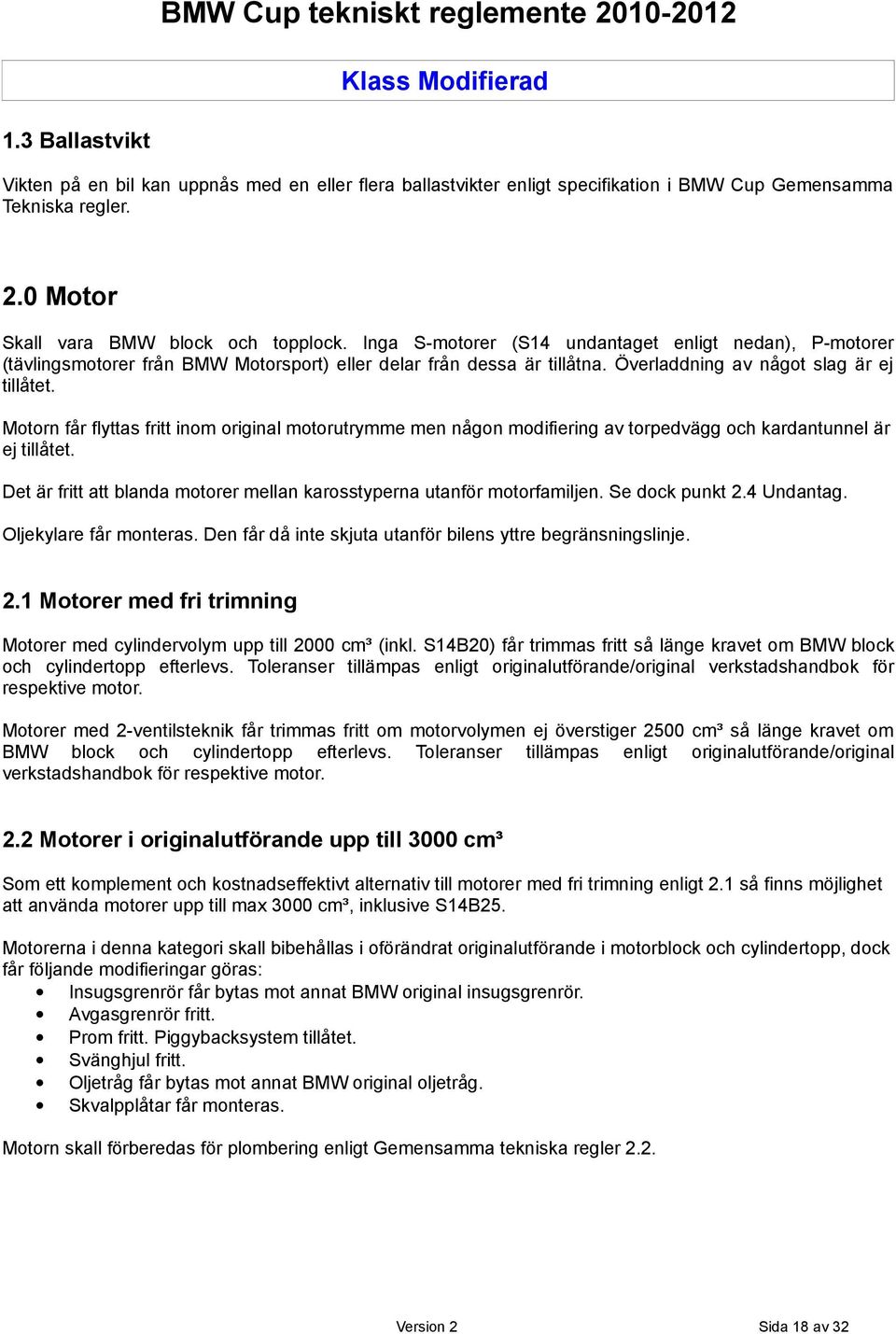 Motorn får flyttas fritt inom original motorutrymme men någon modifiering av torpedvägg och kardantunnel är ej tillåtet. Det är fritt att blanda motorer mellan karosstyperna utanför motorfamiljen.