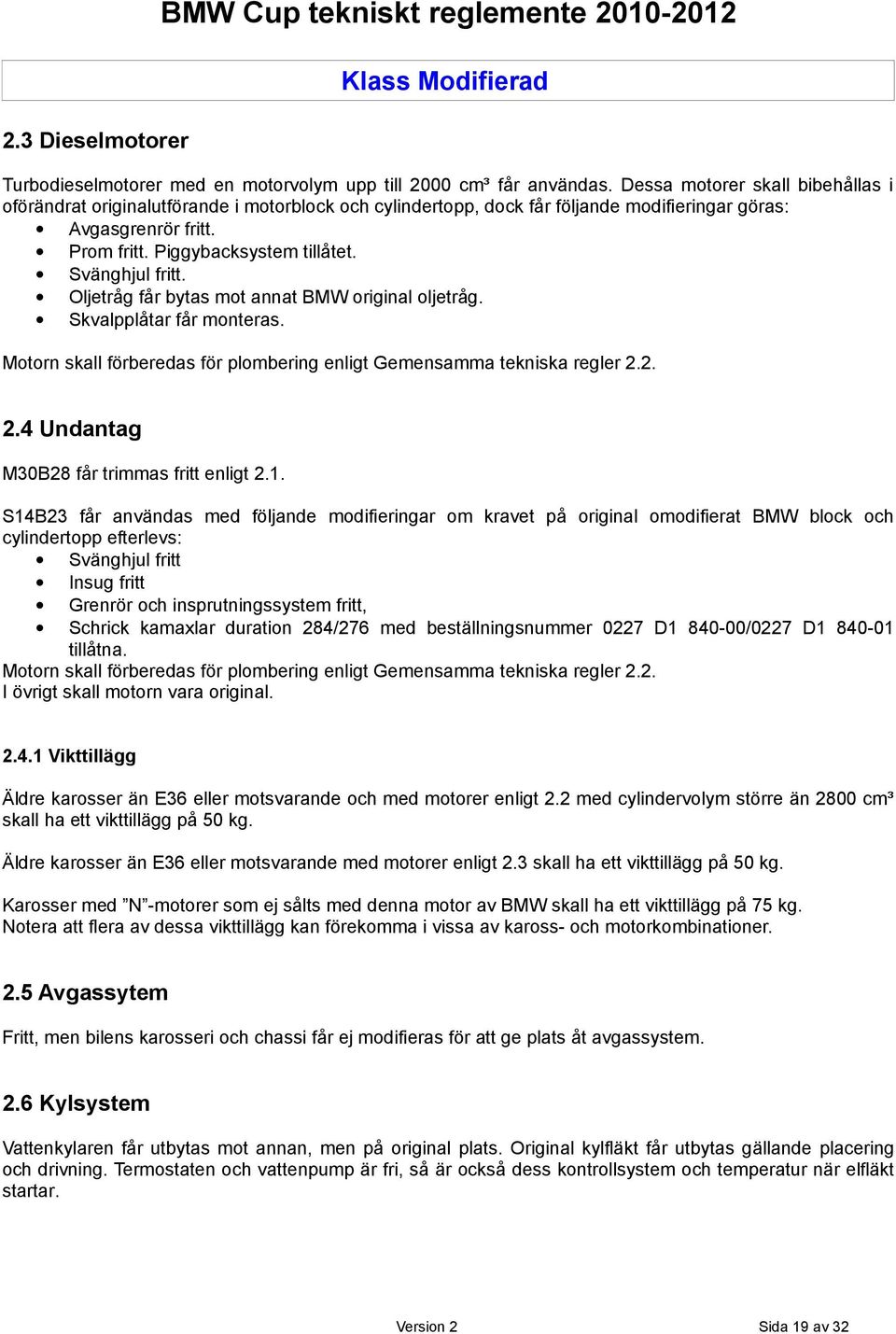 Svänghjul fritt. Oljetråg får bytas mot annat BMW original oljetråg. Skvalpplåtar får monteras. Motorn skall förberedas för plombering enligt Gemensamma tekniska regler 2.