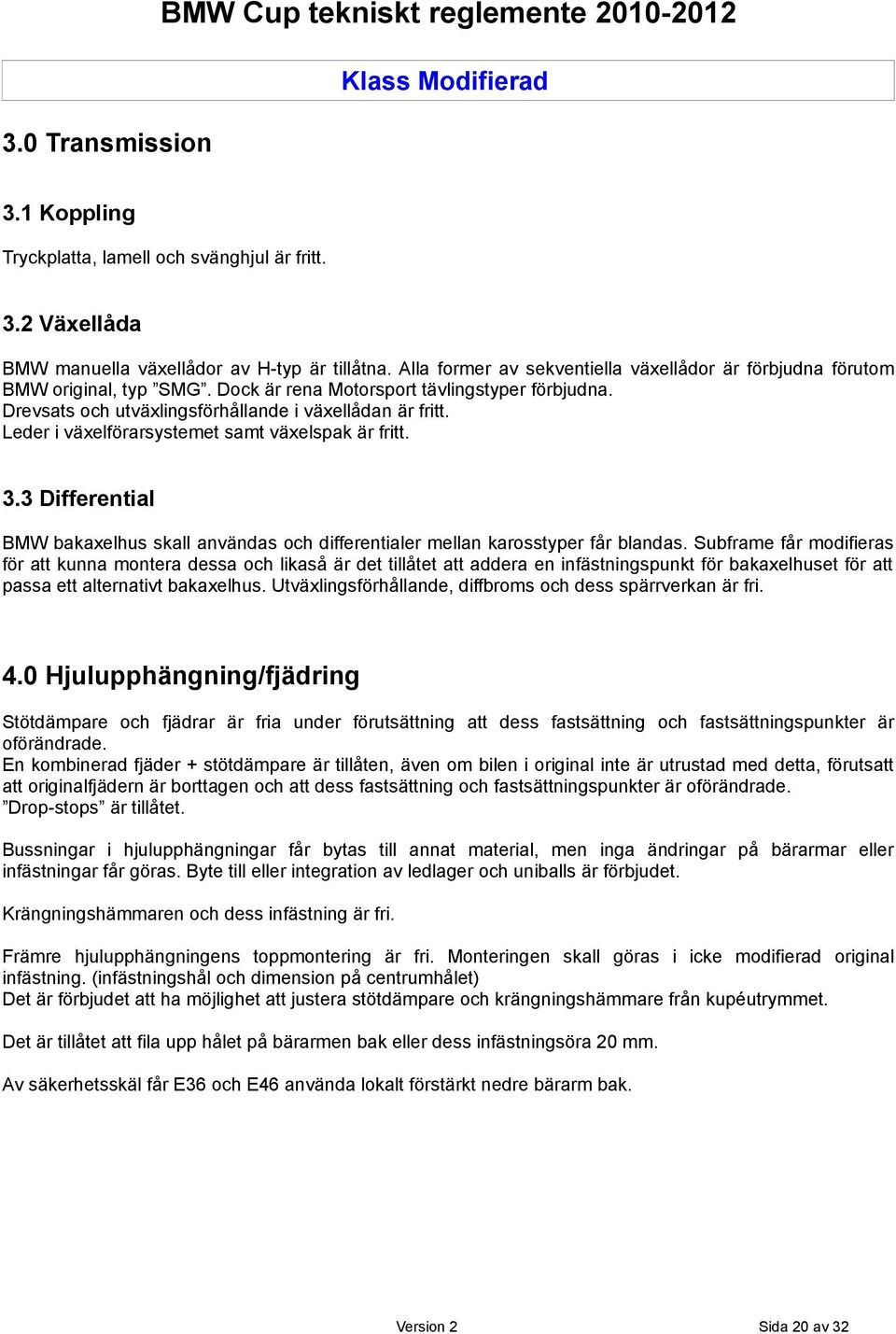 Leder i växelförarsystemet samt växelspak är fritt. 3.3 Differential BMW bakaxelhus skall användas och differentialer mellan karosstyper får blandas.