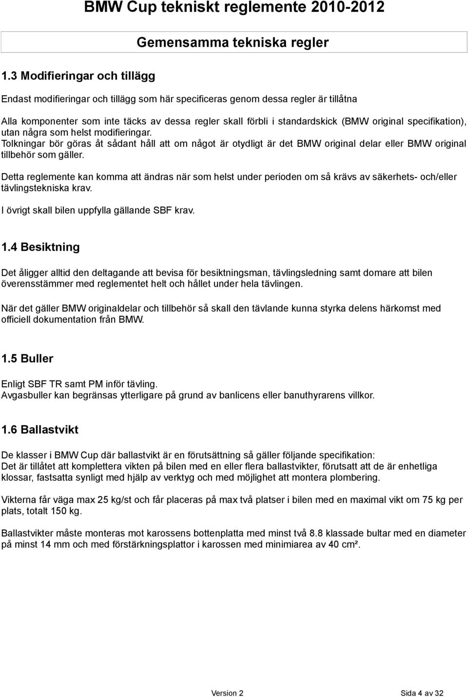 original specifikation), utan några som helst modifieringar. Tolkningar bör göras åt sådant håll att om något är otydligt är det BMW original delar eller BMW original tillbehör som gäller.