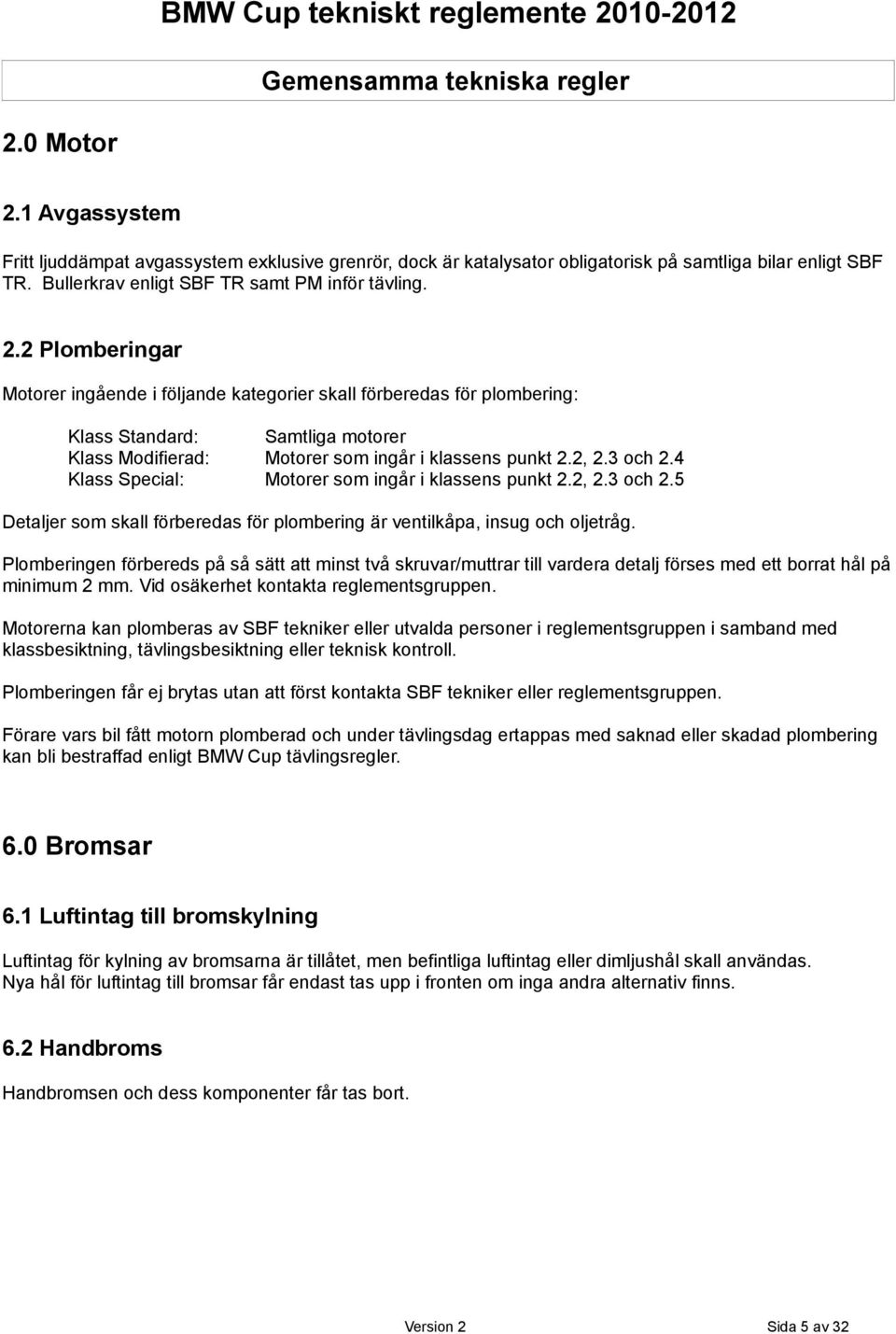 2 Plomberingar Motorer ingående i följande kategorier skall förberedas för plombering: Klass Standard: Samtliga motorer Klass Modifierad: Motorer som ingår i klassens punkt 2.2, 2.3 och 2.