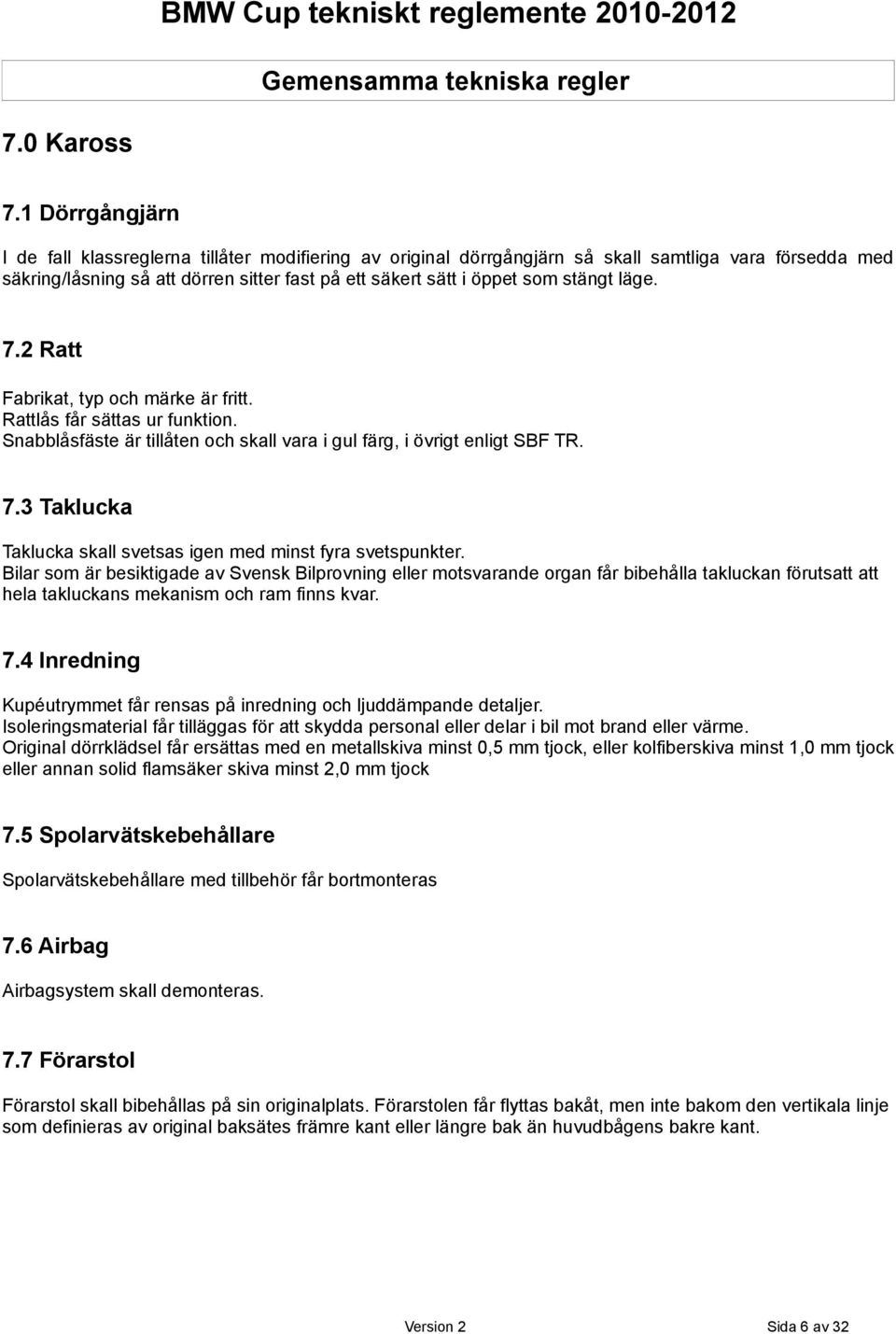 stängt läge. 7.2 Ratt Fabrikat, typ och märke är fritt. Rattlås får sättas ur funktion. Snabblåsfäste är tillåten och skall vara i gul färg, i övrigt enligt SBF TR. 7.3 Taklucka Taklucka skall svetsas igen med minst fyra svetspunkter.