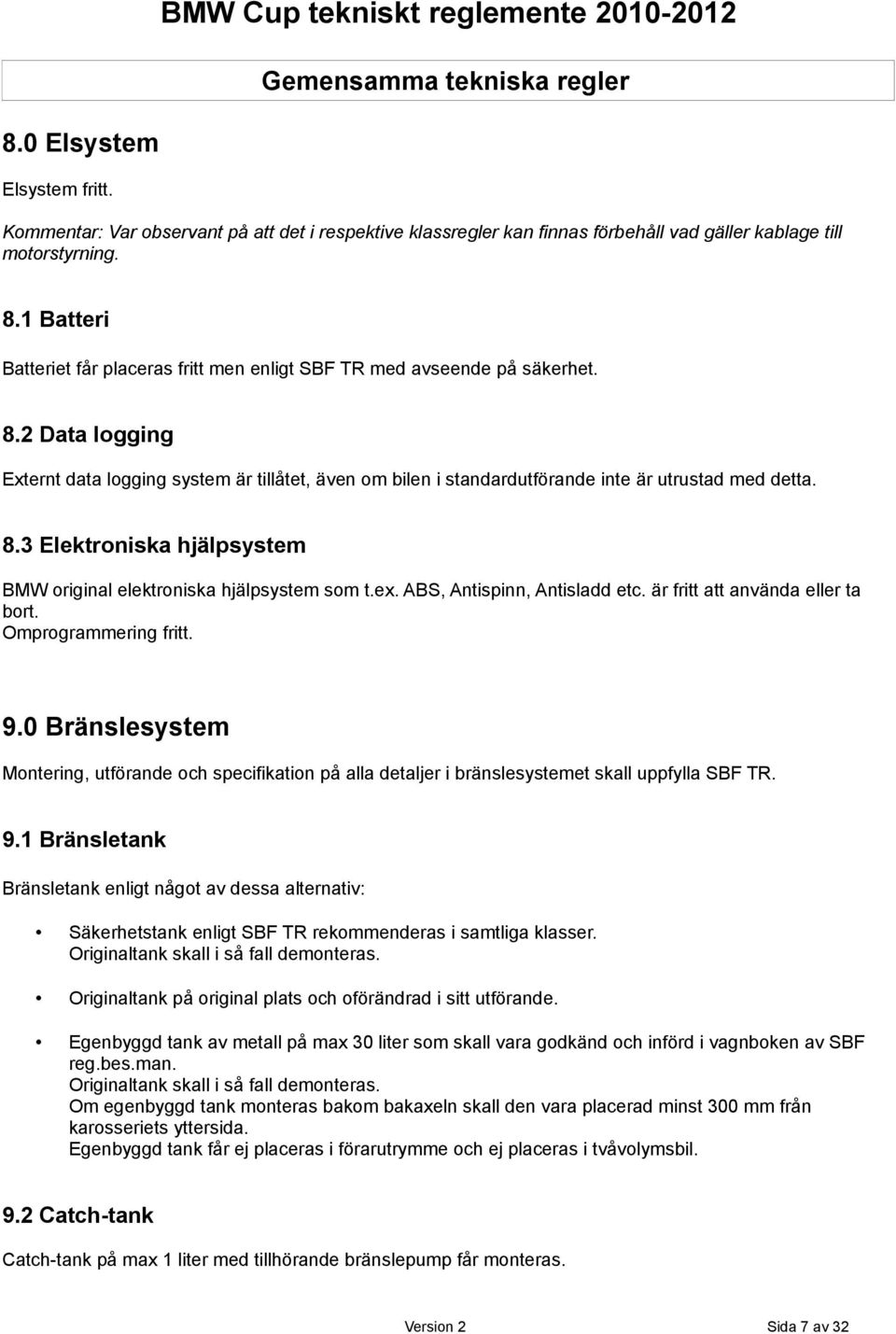 1 Batteri Batteriet får placeras fritt men enligt SBF TR med avseende på säkerhet. 8.