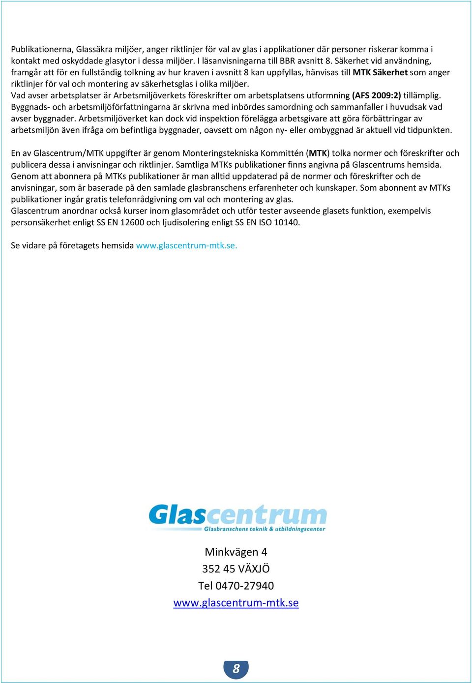 miljöer. Vad avser arbetsplatser är Arbetsmiljöverkets föreskrifter om arbetsplatsens utformning (AFS 200:2) tillämplig.