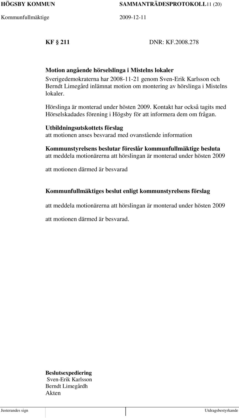 Hörslinga är monterad under hösten 2009. Kontakt har också tagits med Hörselskadades förening i Högsby för att informera dem om frågan.