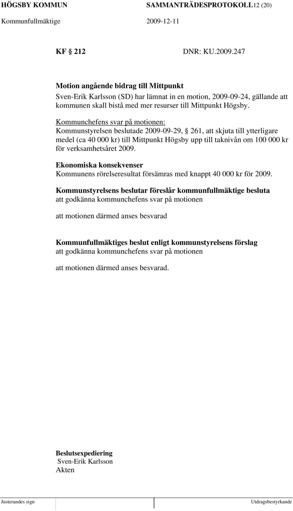 Kommunchefens svar på motionen: Kommunstyrelsen beslutade 2009-09-29, 261, att skjuta till ytterligare medel (ca 40 000 kr) till Mittpunkt Högsby upp till taknivån om 100 000 kr för verksamhetsåret