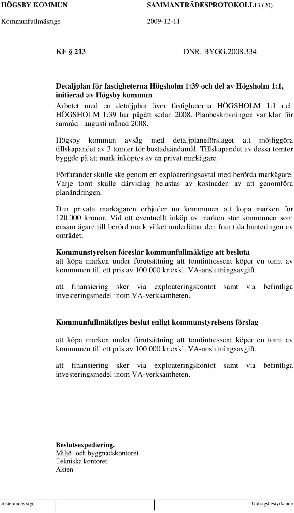 Planbeskrivningen var klar för samråd i augusti månad 2008. Högsby kommun avsåg med detaljplaneförslaget att möjliggöra tillskapandet av 3 tomter för bostadsändamål.