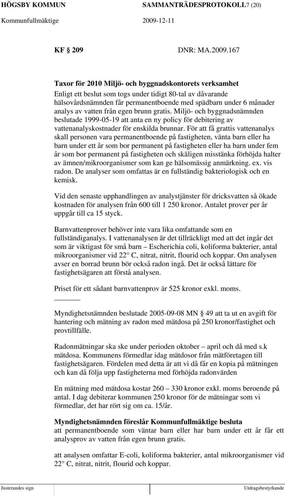 vatten från egen brunn gratis. Miljö- och byggnadsnämnden beslutade 1999-05-19 att anta en ny policy för debitering av vattenanalyskostnader för enskilda brunnar.