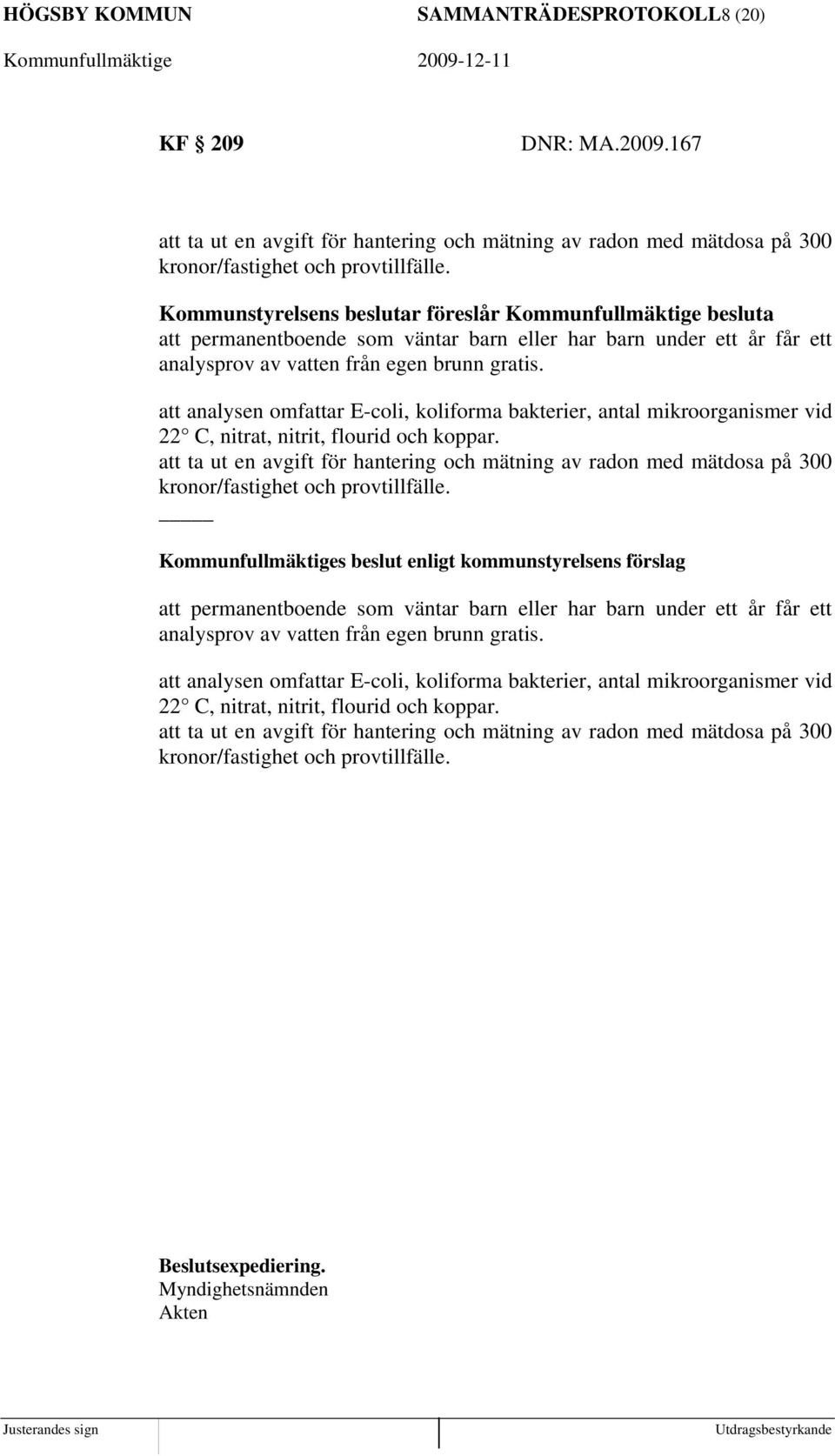 att analysen omfattar E-coli, koliforma bakterier, antal mikroorganismer vid 22 C, nitrat, nitrit, flourid och koppar.