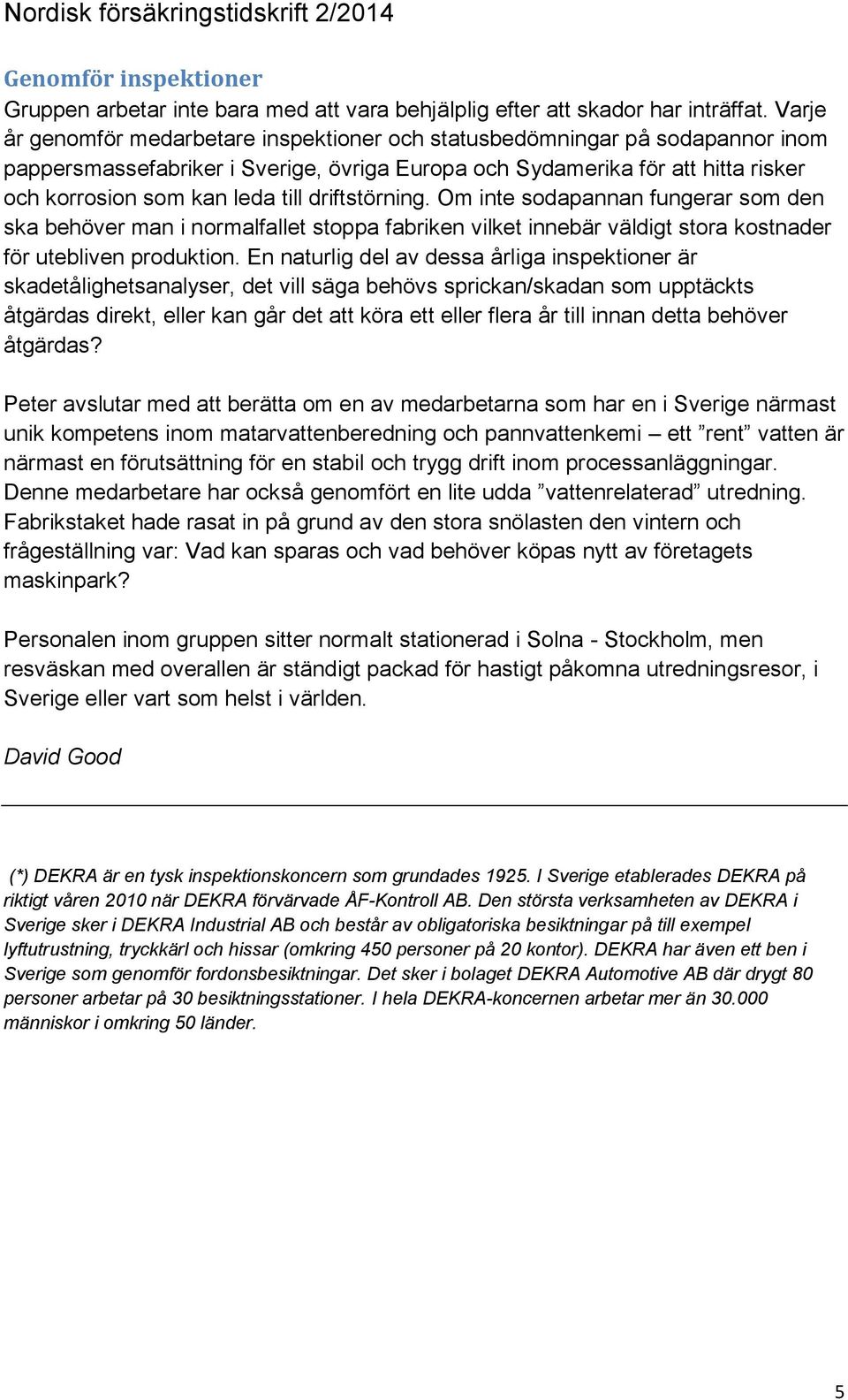 driftstörning. Om inte sodapannan fungerar som den ska behöver man i normalfallet stoppa fabriken vilket innebär väldigt stora kostnader för utebliven produktion.