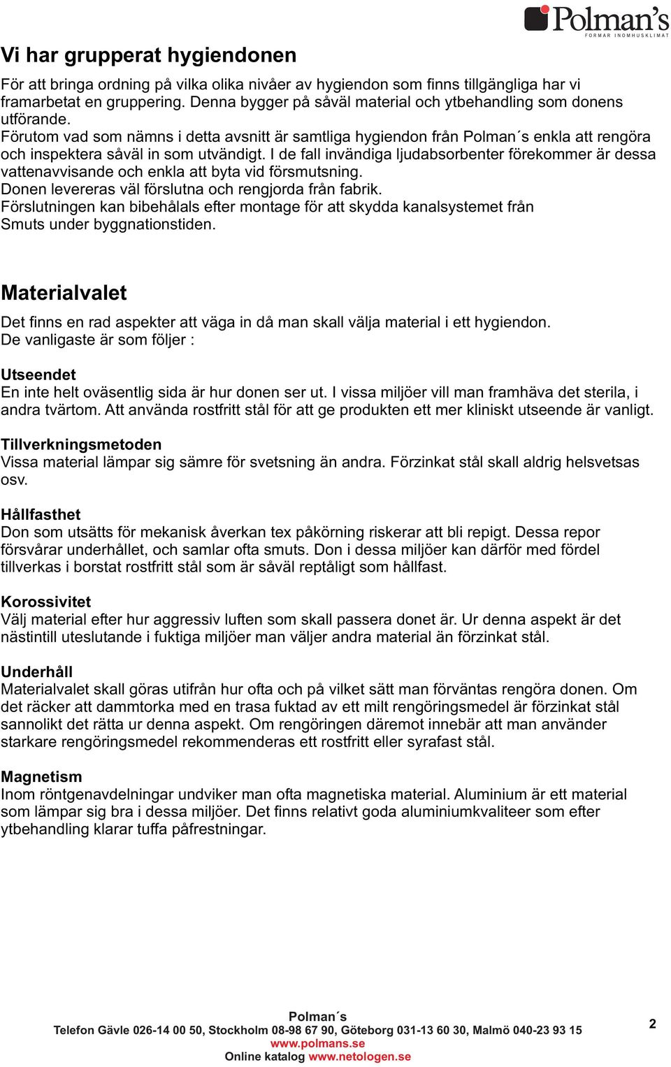 I de fall invändiga ljudabsorbenter förekommer är dessa vattenavvisande och enkla att byta vid försmutsning. Donen levereras väl förslutna och rengjorda från fabrik.