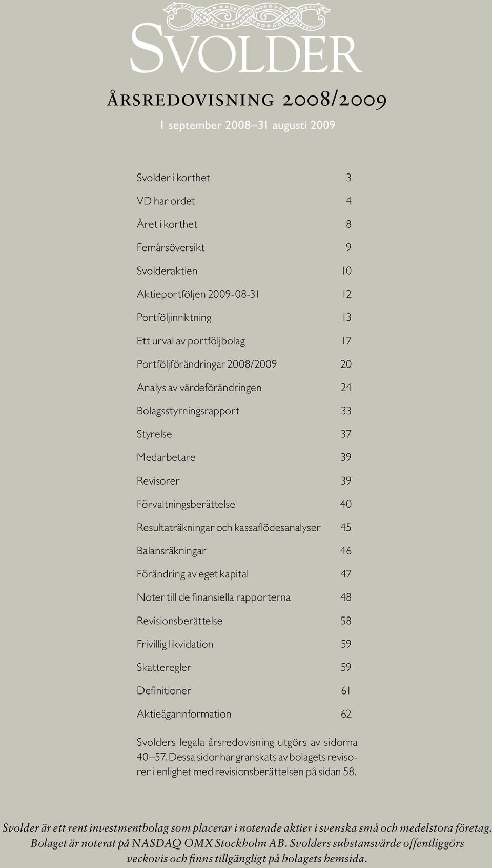 Resultaträkningar och kassaflödesanalyser 45 Balansräkningar 46 Förändring av eget kapital 47 Noter till de finansiella rapporterna 48 Revisionsberättelse 58 Frivillig likvidation 59 Skatteregler 59