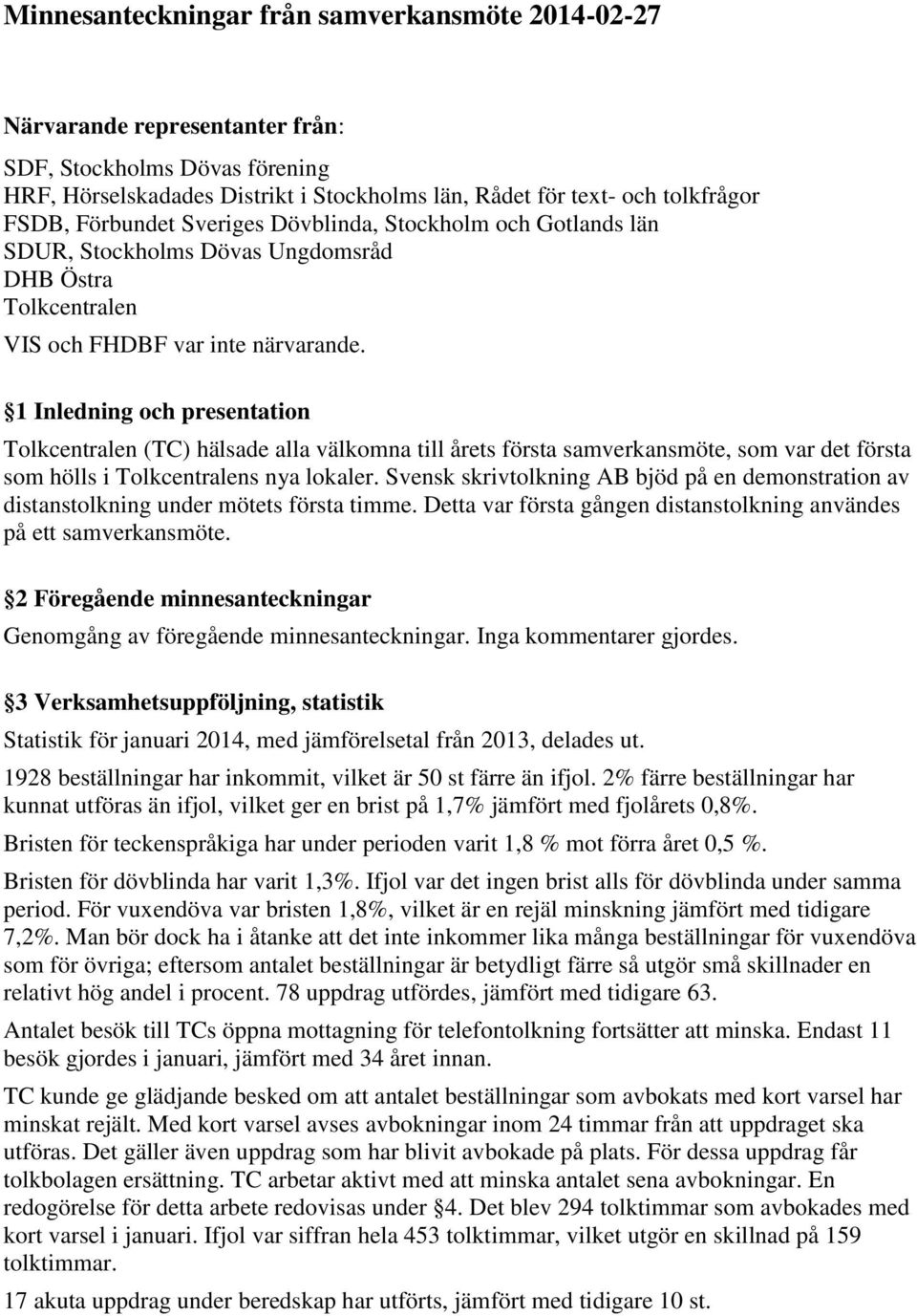 1 Inledning och presentation Tolkcentralen (TC) hälsade alla välkomna till årets första samverkansmöte, som var det första som hölls i Tolkcentralens nya lokaler.