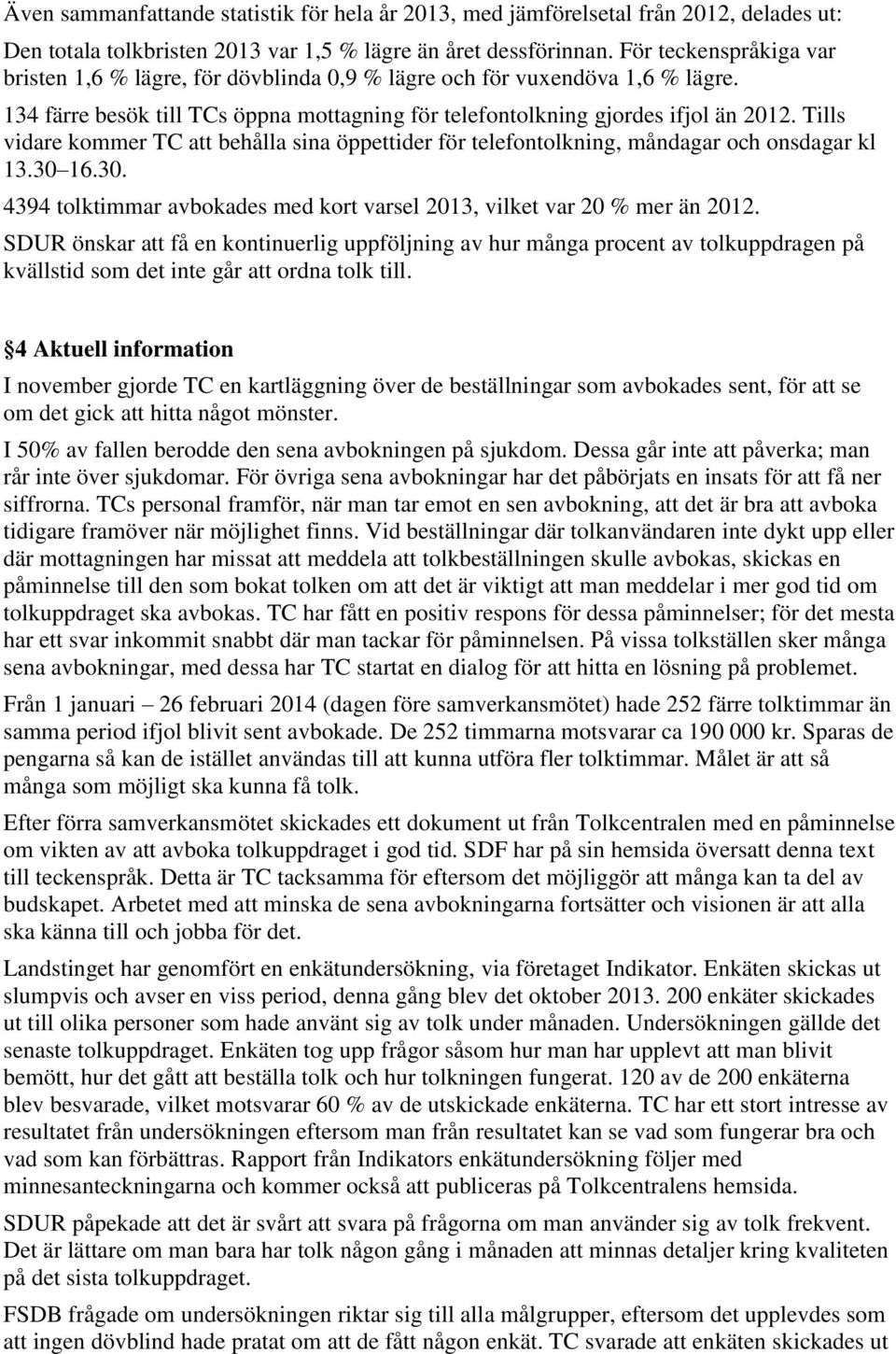 Tills vidare kommer TC att behålla sina öppettider för telefontolkning, måndagar och onsdagar kl 13.30 16.30. 4394 tolktimmar avbokades med kort varsel 2013, vilket var 20 % mer än 2012.